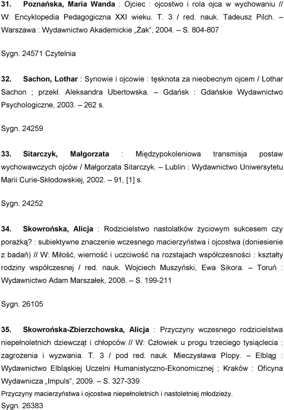 262 s. Sygn. 24259 33. Sitarczyk, Małgorzata : Międzypokoleniowa transmisja postaw wychowawczych ojców / Małgorzata Sitarczyk. Lublin : Wydawnictwo Uniwersytetu Marii Curie-Skłodowskiej, 2002.