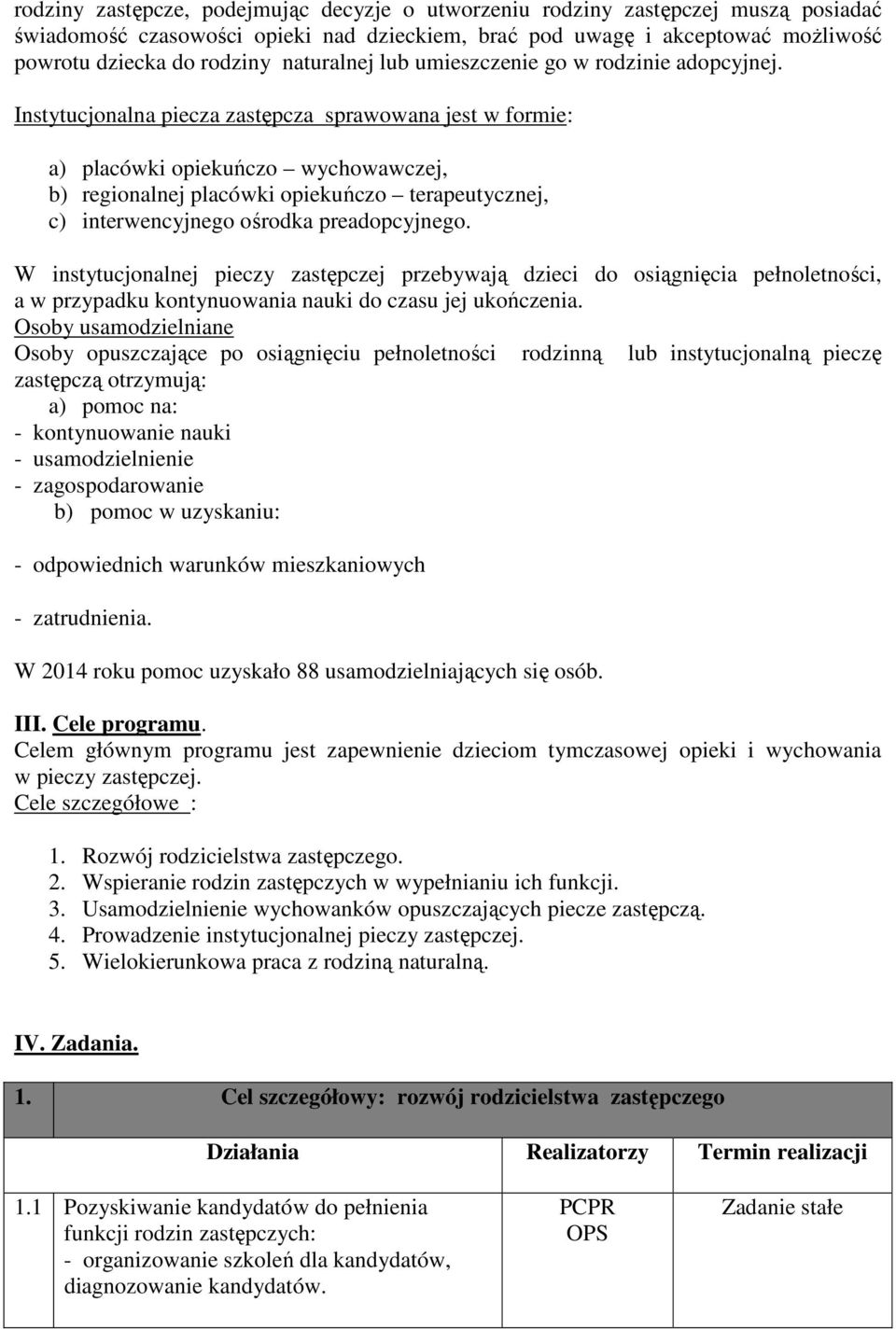 Instytucjonalna piecza zastępcza sprawowana jest w formie: a) placówki opiekuńczo wychowawczej, b) regionalnej placówki opiekuńczo terapeutycznej, c) interwencyjnego ośrodka preadopcyjnego.