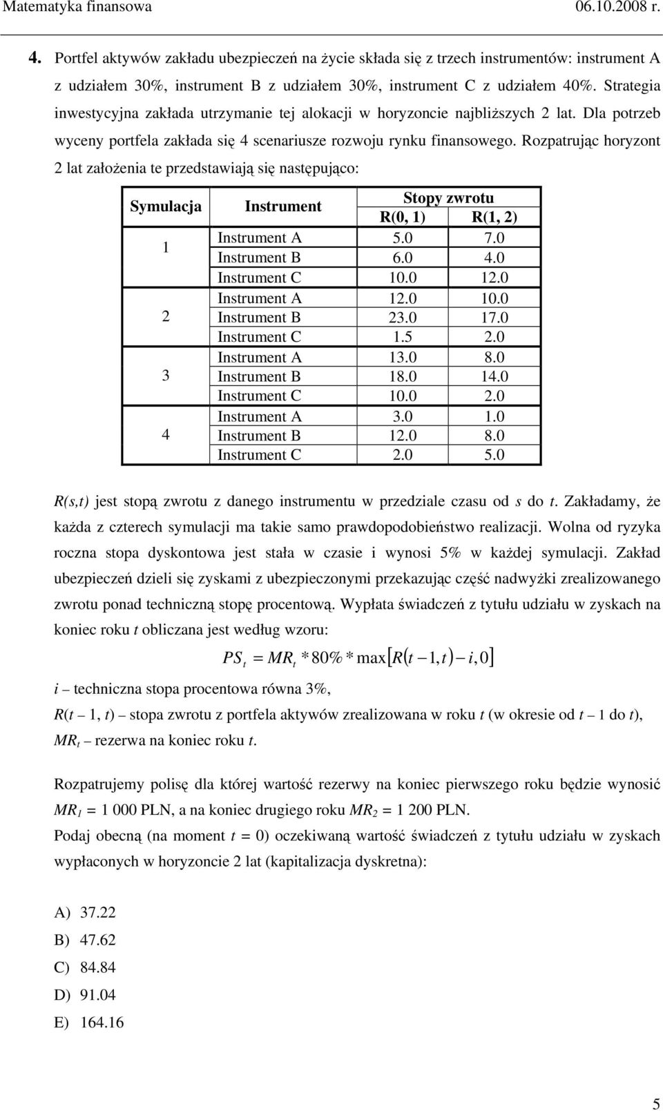 Rozpatrując horyzot 2 lat załoŝeia te przedstawiają się astępująco: Symulacja 2 3 4 Istrumet Stopy zwrotu R(0, ) R(, 2) Istrumet A 5.0 7.0 Istrumet B 6.0 4.0 Istrumet C 0.0 2.0 Istrumet A 2.0 0.