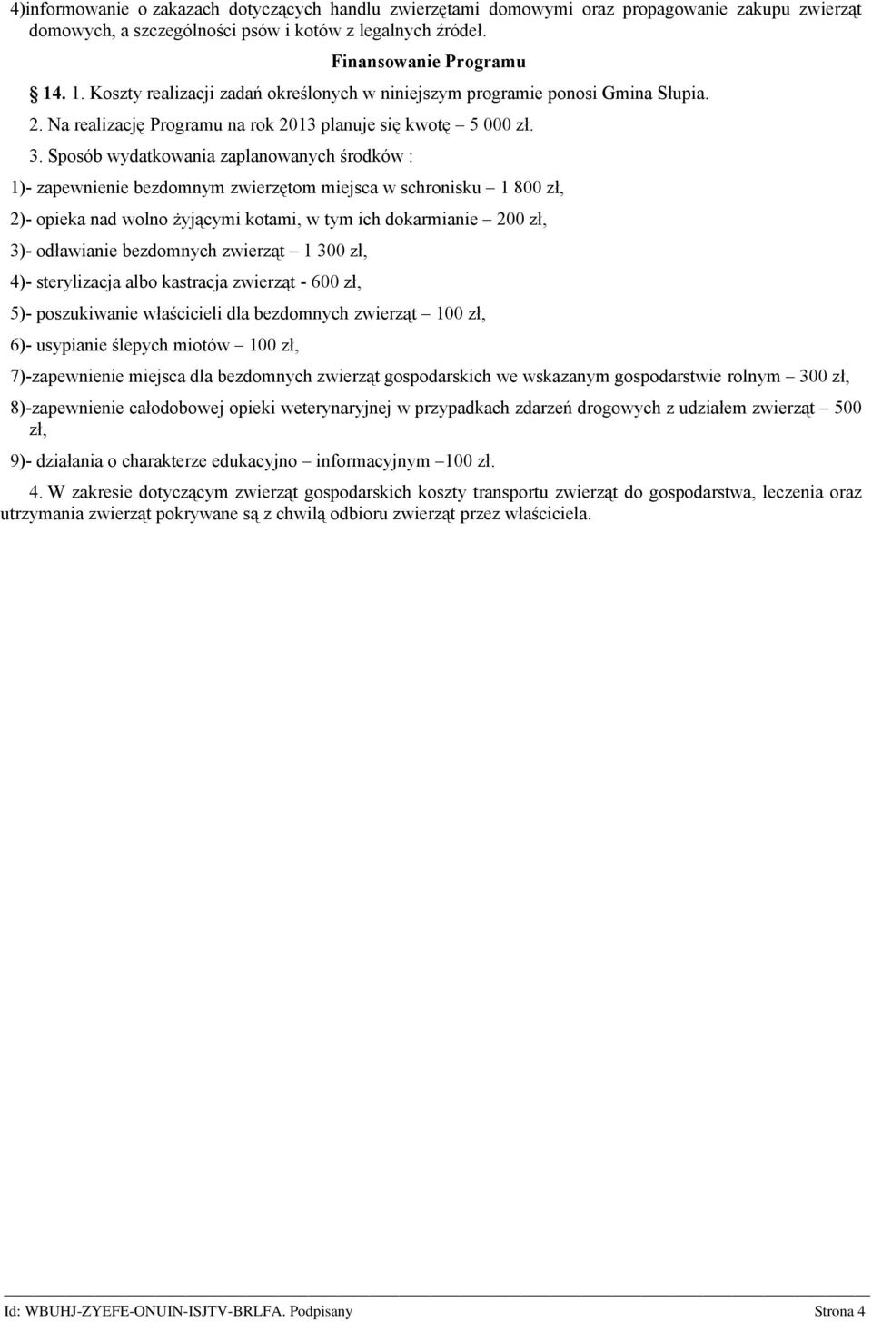 Sposób wydatkowania zaplanowanych środków : 1)- zapewnienie bezdomnym zwierzętom miejsca w schronisku 1 800 zł, 2)- opieka nad wolno żyjącymi kotami, w tym ich dokarmianie 200 zł, 3)- odławianie