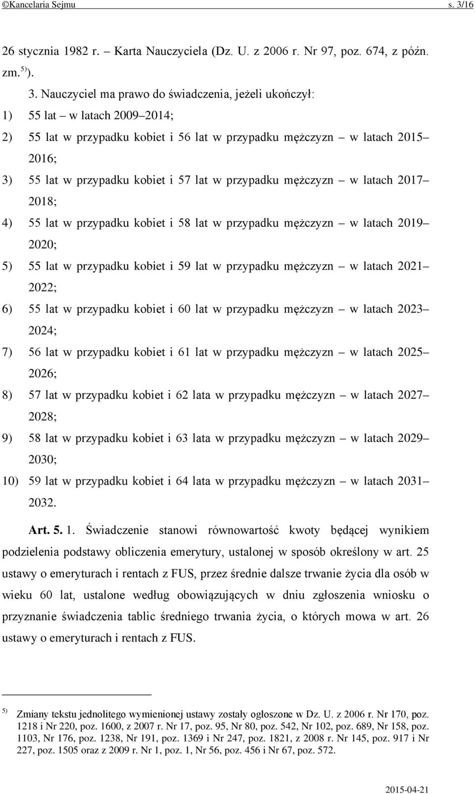 Nauczyciel ma prawo do świadczenia, jeżeli ukończył: 1) 55 lat w latach 2009 2014; 2) 55 lat w przypadku kobiet i 56 lat w przypadku mężczyzn w latach 2015 2016; 3) 55 lat w przypadku kobiet i 57 lat