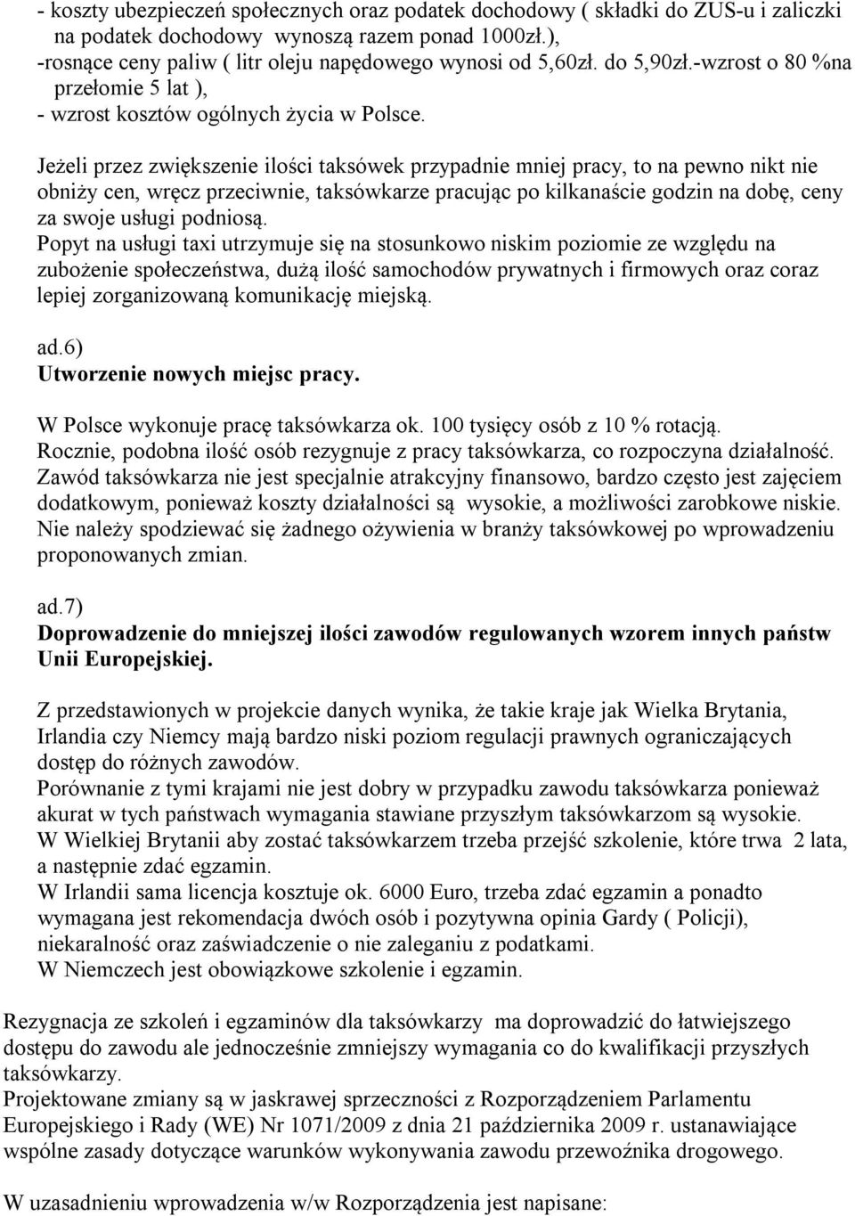 Jeżeli przez zwiększenie ilości taksówek przypadnie mniej pracy, to na pewno nikt nie obniży cen, wręcz przeciwnie, taksówkarze pracując po kilkanaście godzin na dobę, ceny za swoje usługi podniosą.
