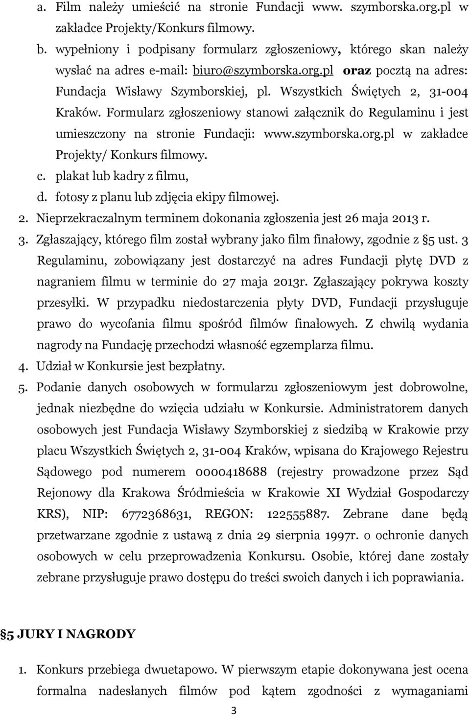 Wszystkich Świętych 2, 31-004 Kraków. Formularz zgłoszeniowy stanowi załącznik do Regulaminu i jest umieszczony na stronie Fundacji: www.szymborska.org.pl w zakładce Projekty/ Konkurs filmowy. c.