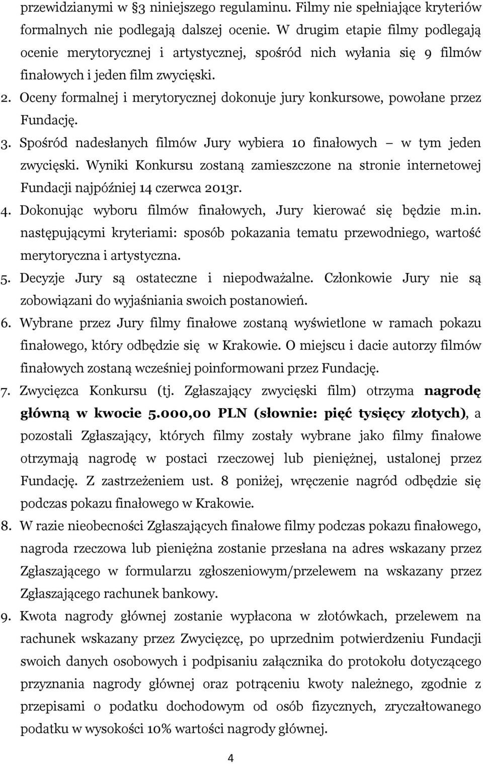 Oceny formalnej i merytorycznej dokonuje jury konkursowe, powołane przez Fundację. 3. Spośród nadesłanych filmów Jury wybiera 10 finałowych w tym jeden zwycięski.