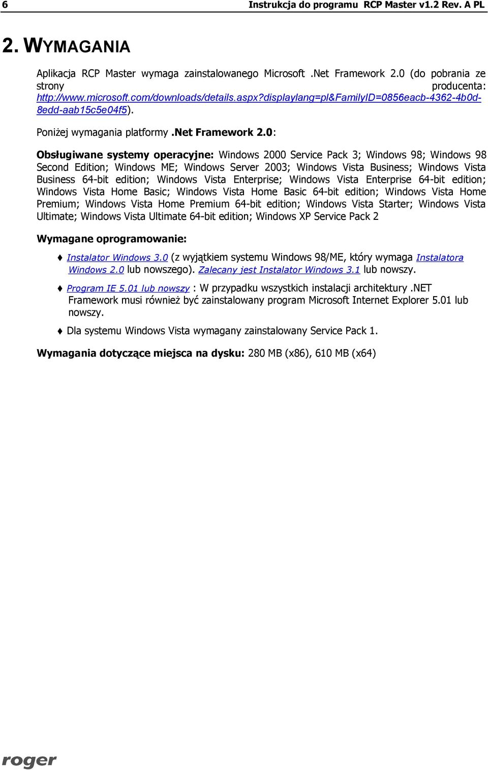 0: Obsługiwane systemy operacyjne: Windows 2000 Service Pack 3; Windows 98; Windows 98 Second Edition; Windows ME; Windows Server 2003; Windows Vista Business; Windows Vista Business 64-bit edition;