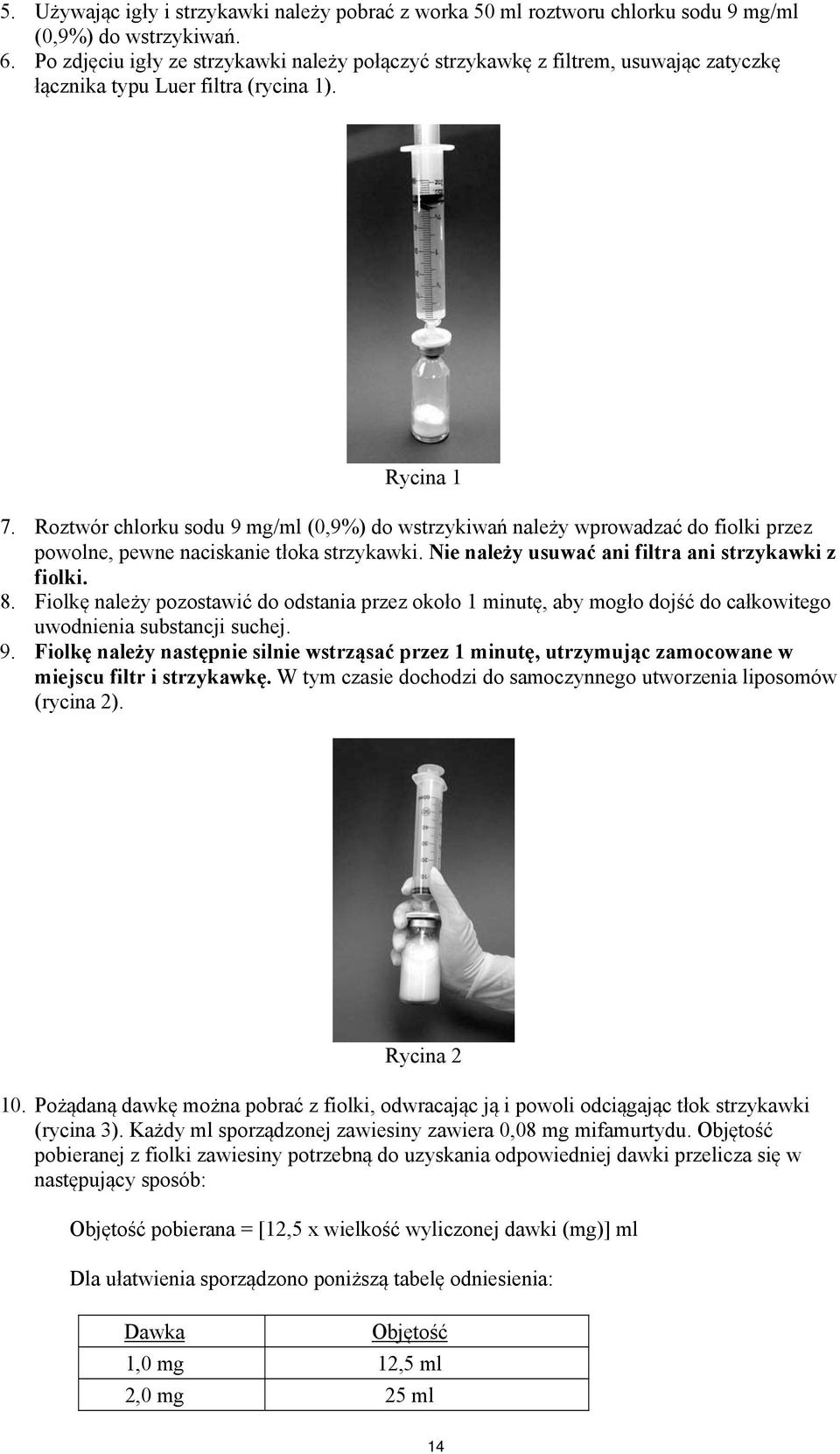 Roztwór chlorku sodu 9 mg/ml (0,9%) do wstrzykiwań należy wprowadzać do fiolki przez powolne, pewne naciskanie tłoka strzykawki. Nie należy usuwać ani filtra ani strzykawki z fiolki. 8.