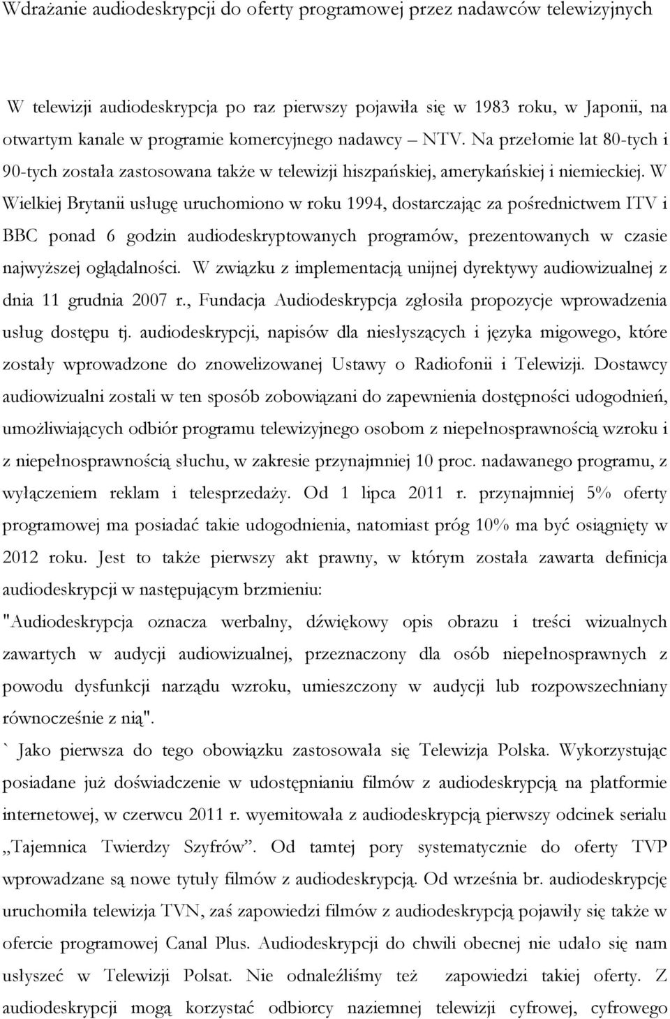 W Wielkiej Brytanii usługę uruchomiono w roku 1994, dostarczając za pośrednictwem ITV i BBC ponad 6 godzin audiodeskryptowanych programów, prezentowanych w czasie najwyższej oglądalności.