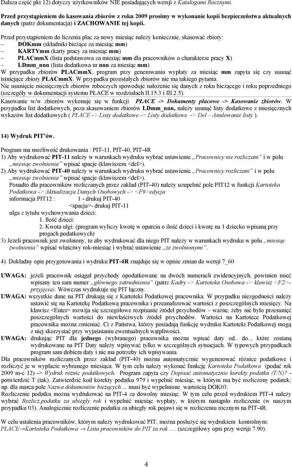 Przed przystąpieniem do liczenia płac za nowy miesiąc należy koniecznie, skasować zbiory: DOKmm (składniki bieżące za miesiąc mm) KARTYmm (karty pracy za miesiąc mm) PLACmmX (lista podstawowa za