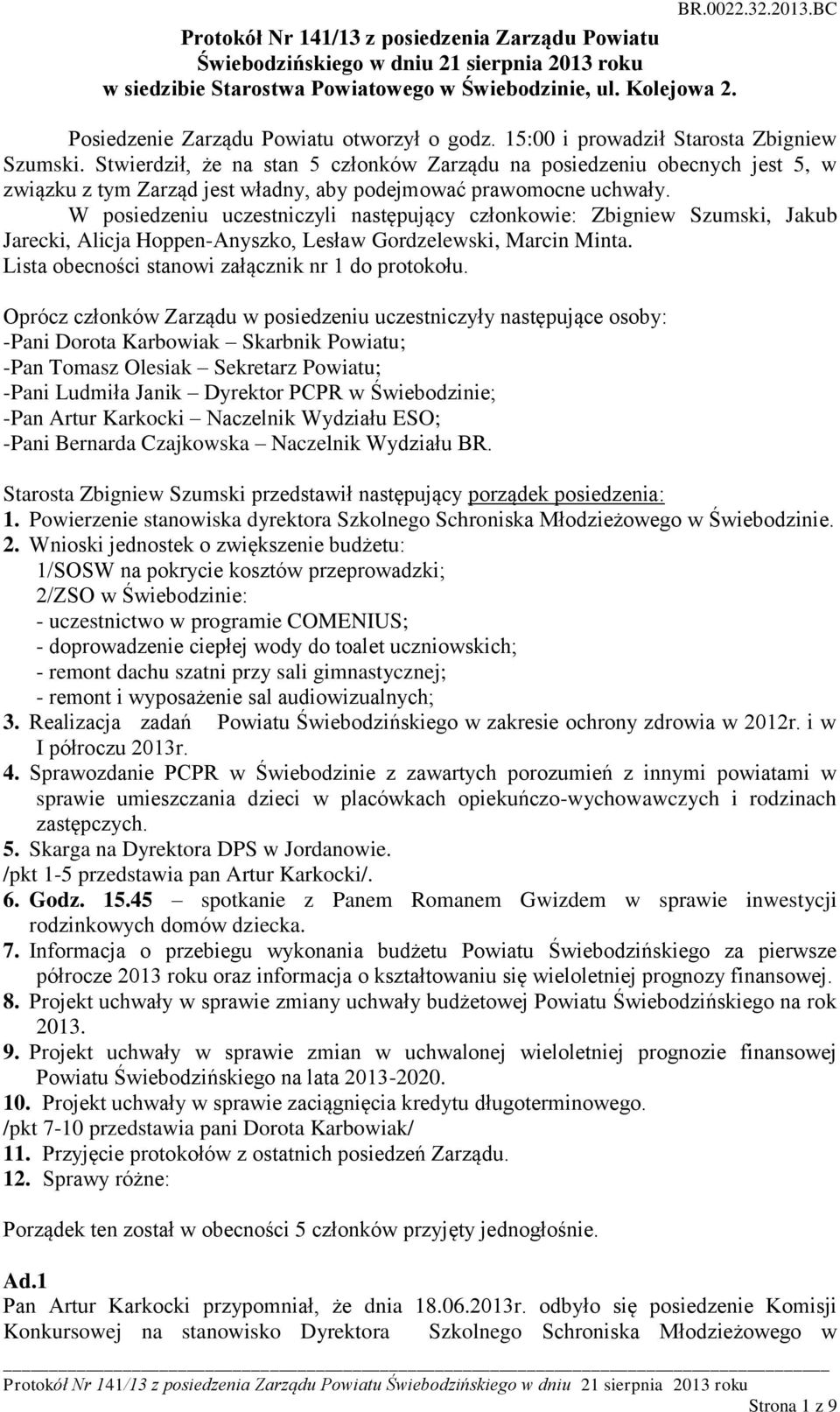 W posiedzeniu uczestniczyli następujący członkowie: Zbigniew Szumski, Jakub Jarecki, Alicja Hoppen-Anyszko, Lesław Gordzelewski, Marcin Minta. Lista obecności stanowi załącznik nr 1 do protokołu.