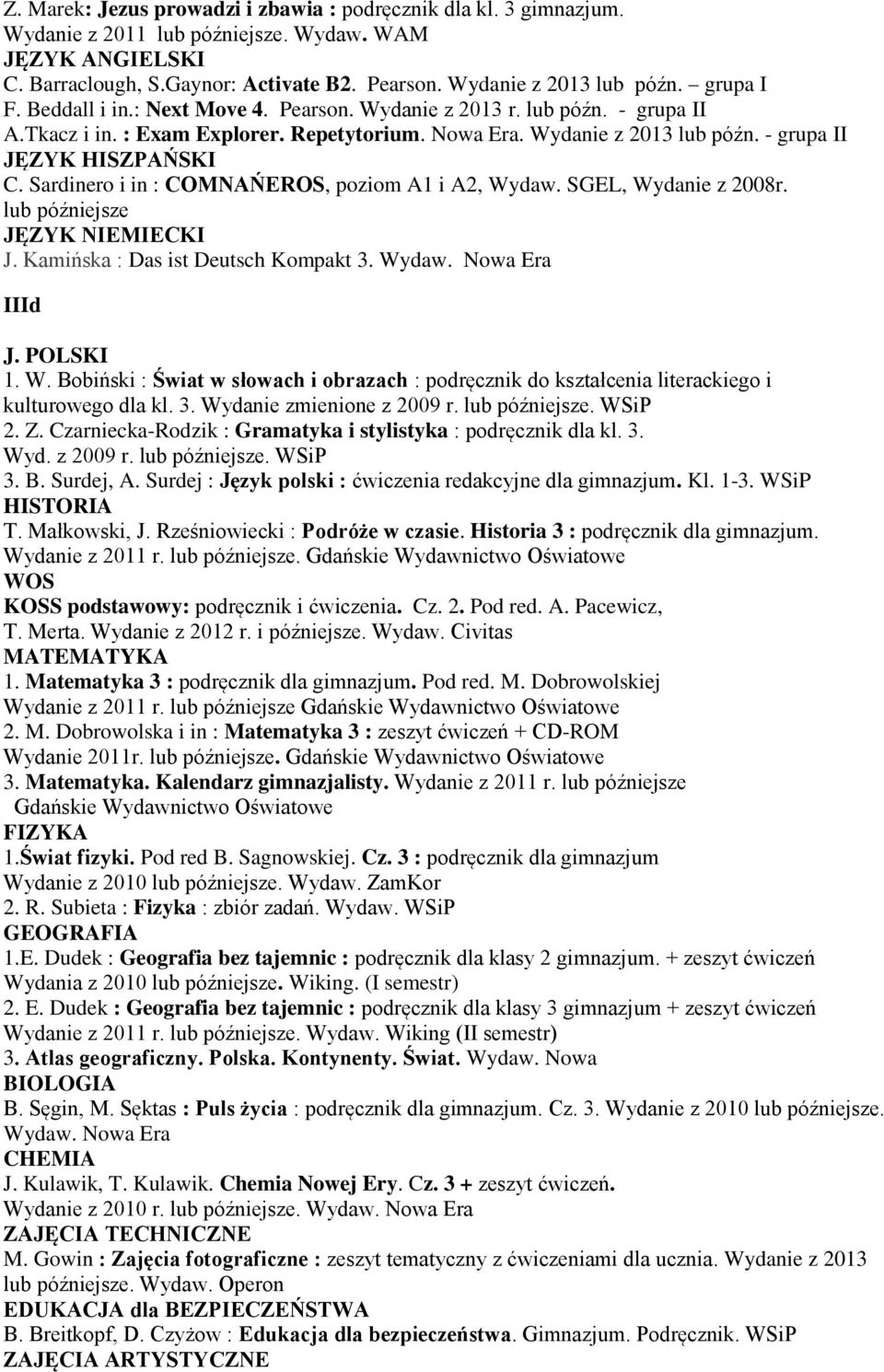 Sardinero i in : COMNAŃEROS, poziom A1 i A2, Wydaw. SGEL, Wydanie z 2008r. lub późniejsze J. Kamińska : Das ist Deutsch Kompakt 3. IIId kulturowego dla kl. 3. Wydanie zmienione z 2009 r.