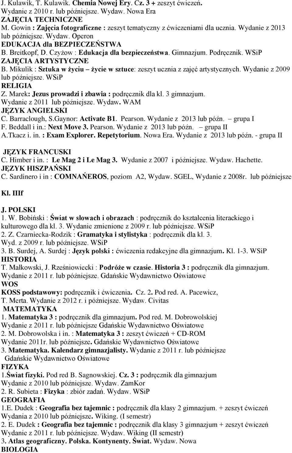 Himber i in. : Le Mag 2 i Le Mag 3. Wydanie z 2007 i późniejsze. Wydaw. Hachette. JĘZYK HISZPAŃSKI C. Sardinero i in : COMNAŃEROS, poziom A2, Wydaw. SGEL, Wydanie z 2008r.