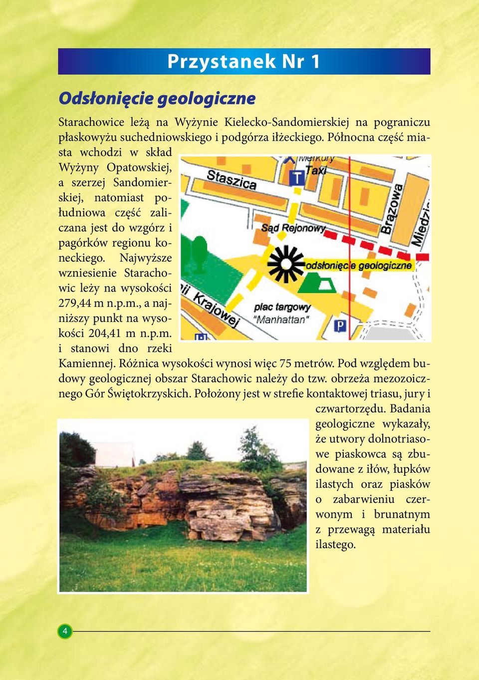 Najwyższe wzniesienie Starachowic leży na wysokości 279,44 m n.p.m., a najniższy punkt na wysokości 204,41 m n.p.m. i stanowi dno rzeki Kamiennej. Różnica wysokości wynosi więc 75 metrów.