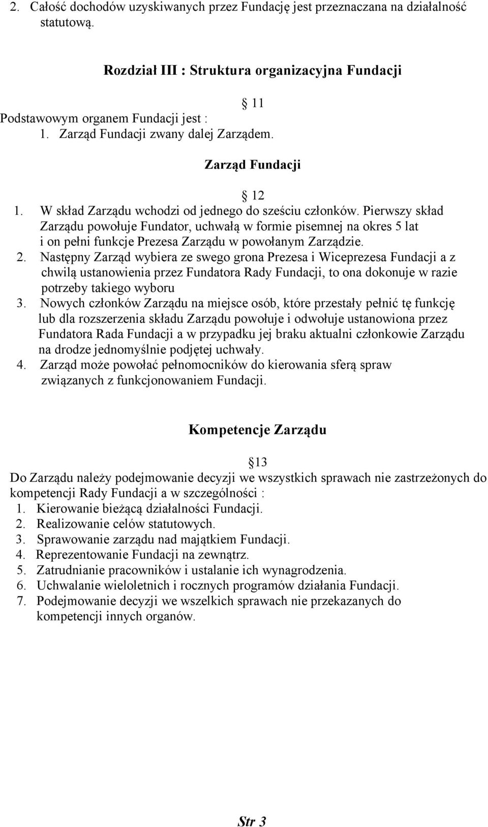 Pierwszy skład Zarządu powołuje Fundator, uchwałą w formie pisemnej na okres 5 lat i on pełni funkcje Prezesa Zarządu w powołanym Zarządzie. 2.