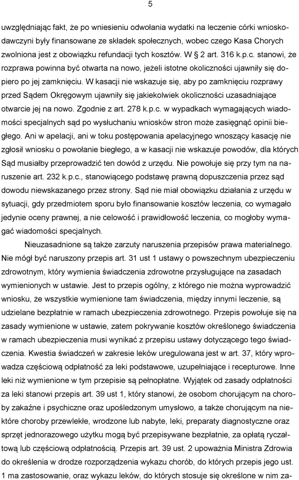 W kasacji nie wskazuje się, aby po zamknięciu rozprawy przed Sądem Okręgowym ujawniły się jakiekolwiek okoliczności uzasadniające otwarcie jej na nowo. Zgodnie z art. 278 k.p.c. w wypadkach wymagających wiadomości specjalnych sąd po wysłuchaniu wniosków stron może zasięgnąć opinii biegłego.