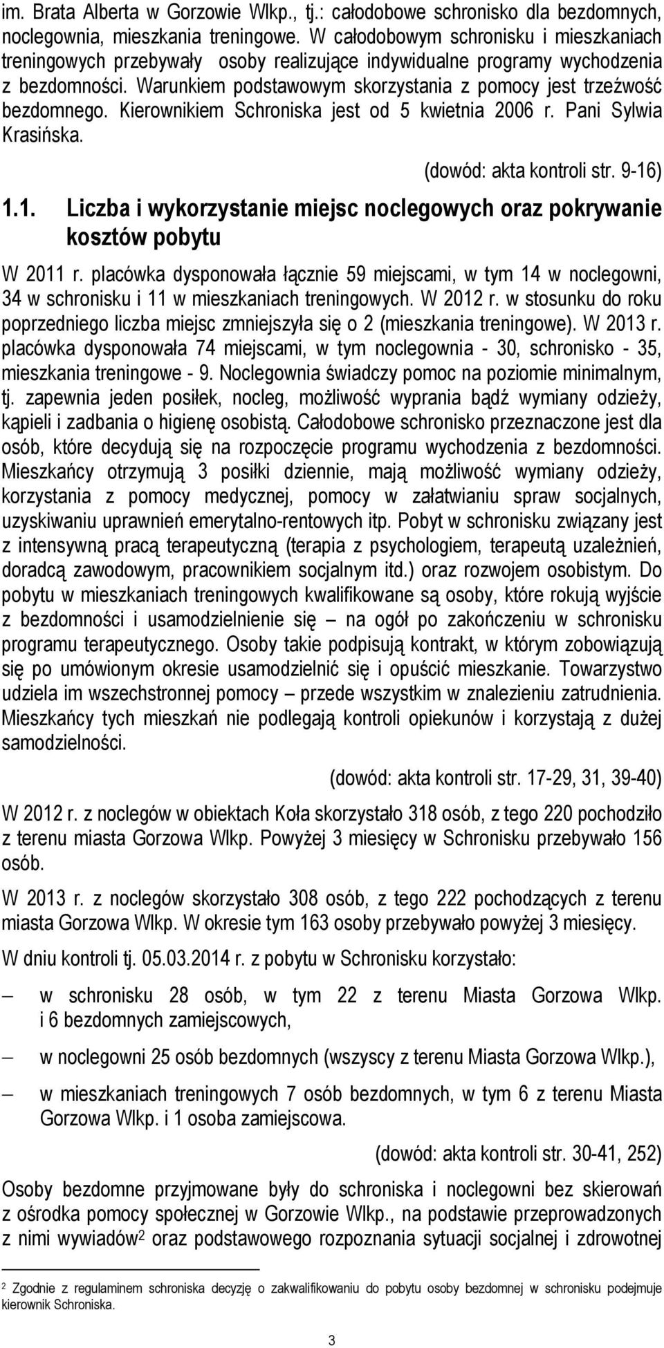 Warunkiem podstawowym skorzystania z pomocy jest trzeźwość bezdomnego. Kierownikiem Schroniska jest od 5 kwietnia 2006 r. Pani Sylwia Krasińska. (dowód: akta kontroli str. 9-16