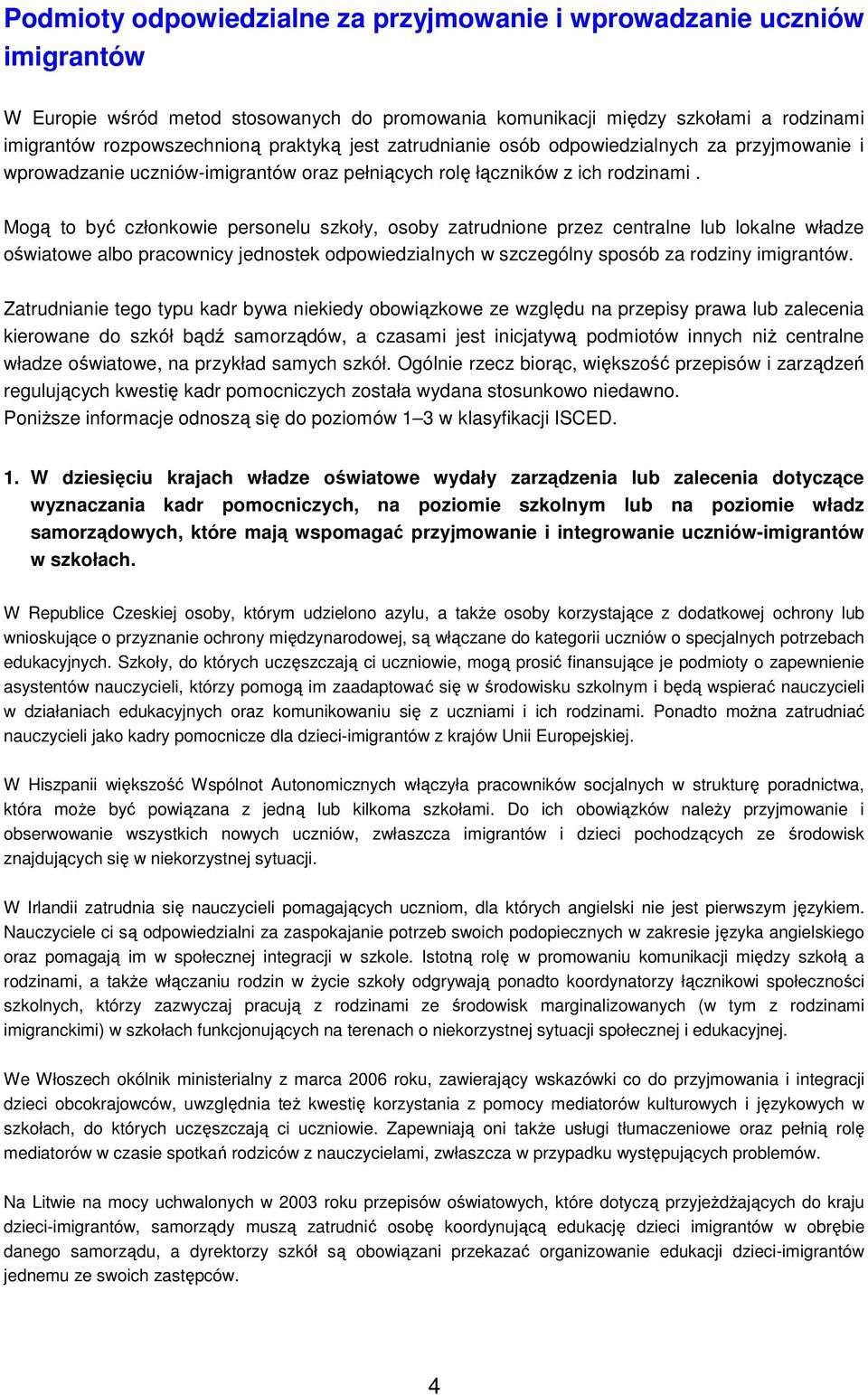 Mogą to być członkowie personelu szkoły, osoby zatrudnione przez centralne lub lokalne władze oświatowe albo pracownicy jednostek odpowiedzialnych w szczególny sposób za rodziny imigrantów.