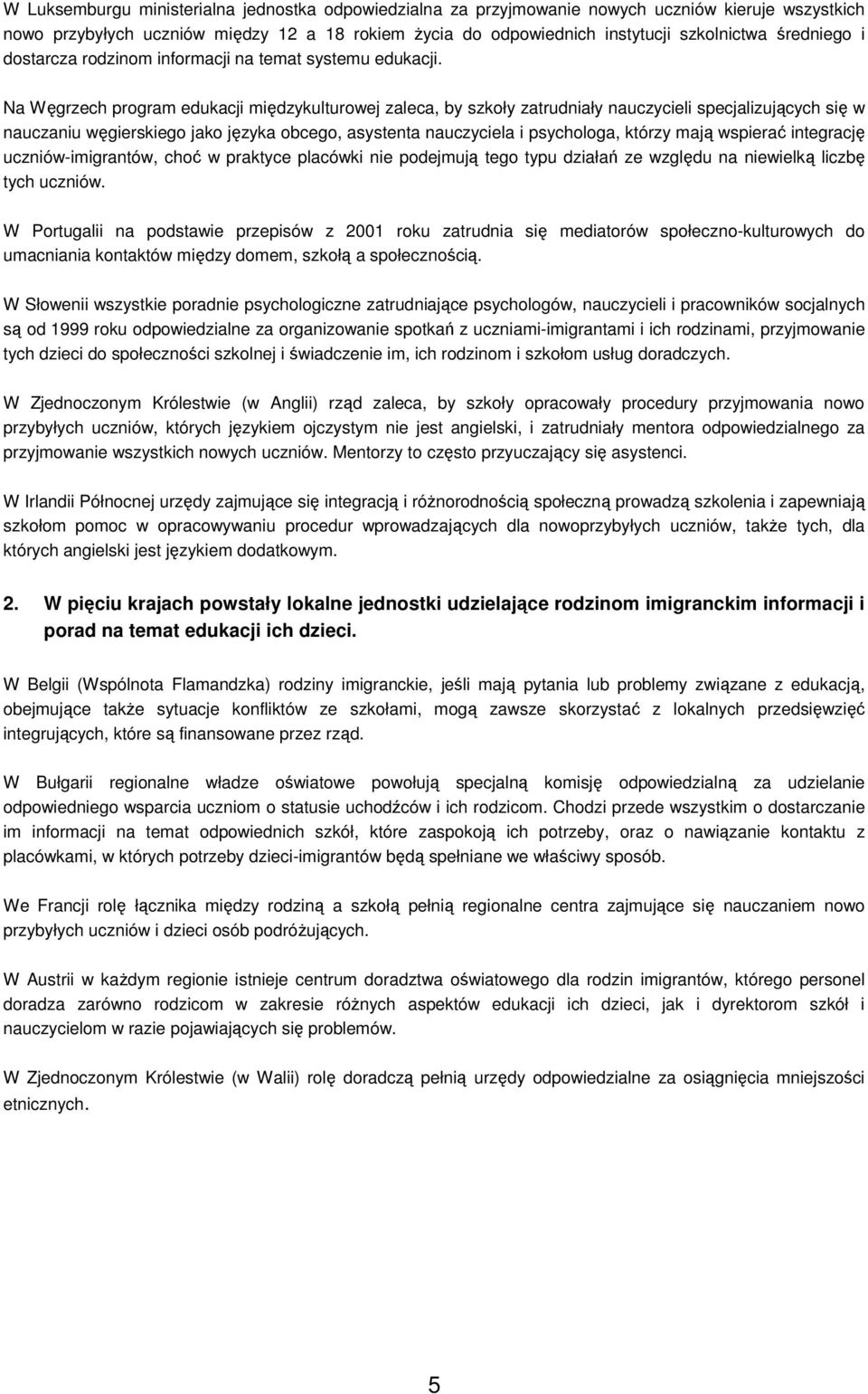 Na Węgrzech program edukacji międzykulturowej zaleca, by szkoły zatrudniały nauczycieli specjalizujących się w nauczaniu węgierskiego jako języka obcego, asystenta nauczyciela i psychologa, którzy