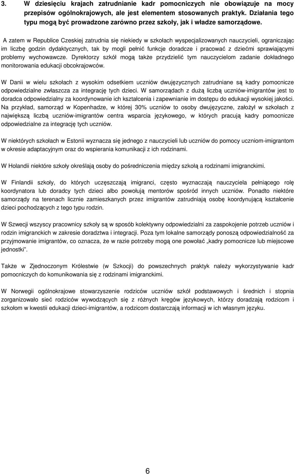 A zatem w Republice Czeskiej zatrudnia się niekiedy w szkołach wyspecjalizowanych nauczycieli, ograniczając im liczbę godzin dydaktycznych, tak by mogli pełnić funkcje doradcze i pracować z dziećmi