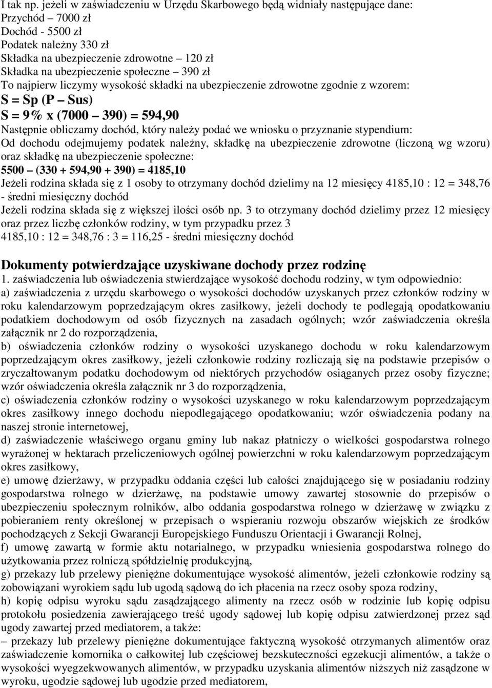 społeczne 390 zł To najpierw liczymy wysokość składki na ubezpieczenie zdrowotne zgodnie z wzorem: S = Sp (P Sus) S = 9% x (7000 390) = 594,90 Następnie obliczamy dochód, który naleŝy podać we