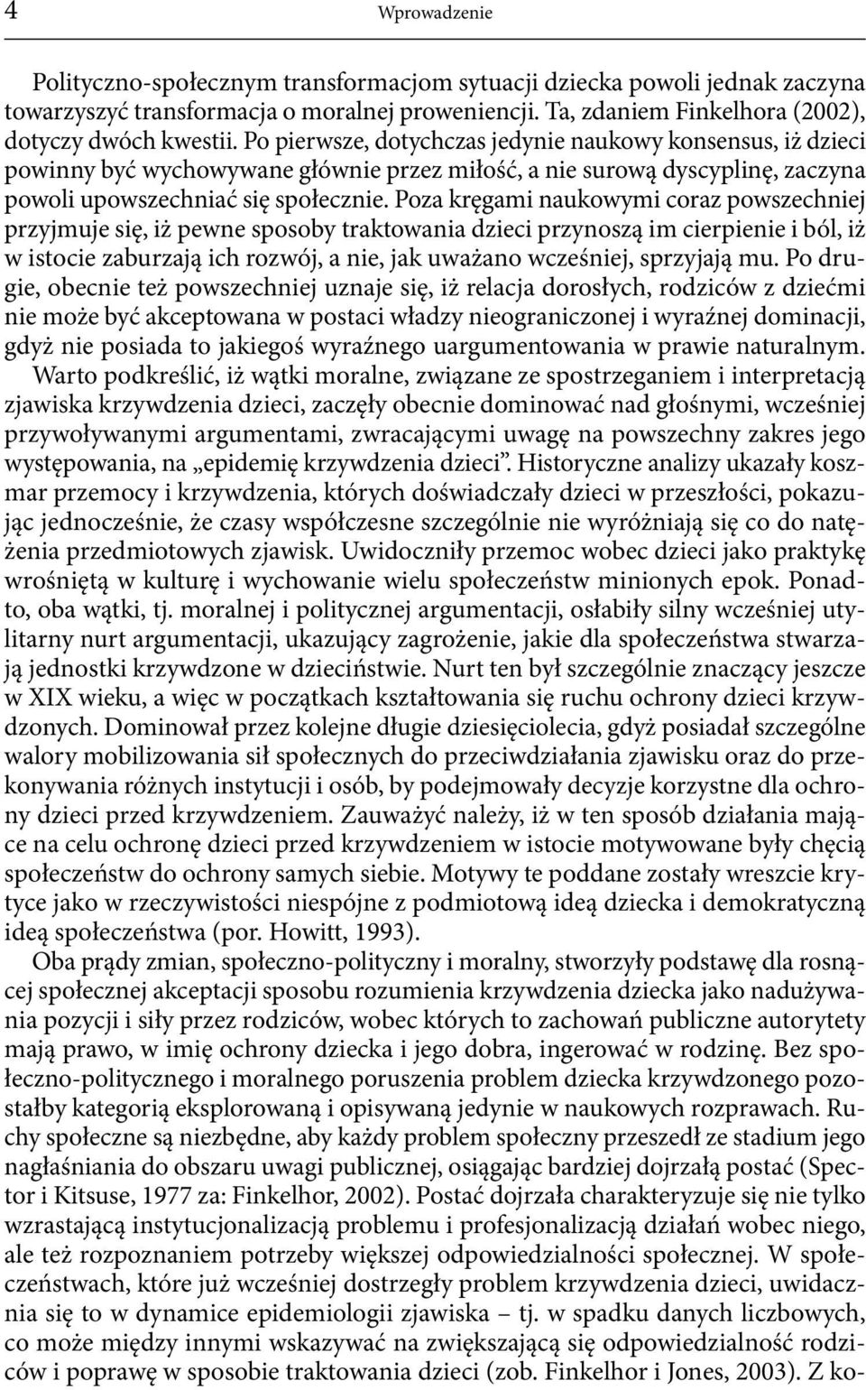 Poza kręgami naukowymi coraz powszechniej przyjmuje się, iż pewne sposoby traktowania dzieci przynoszą im cierpienie i ból, iż w istocie zaburzają ich rozwój, a nie, jak uważano wcześniej, sprzyjają