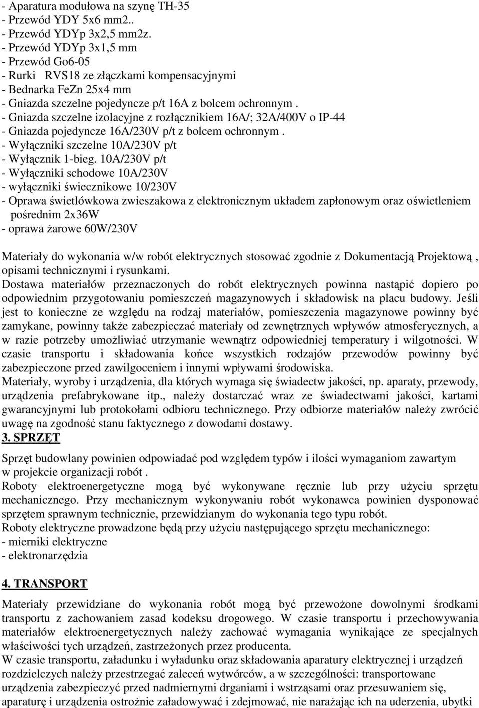 - Gniazda szczelne izolacyjne z rozłącznikiem 16A/; 32A/400V o IP-44 - Gniazda pojedyncze 16A/230V p/t z bolcem ochronnym. - Wyłączniki szczelne 10A/230V p/t - Wyłącznik 1-bieg.