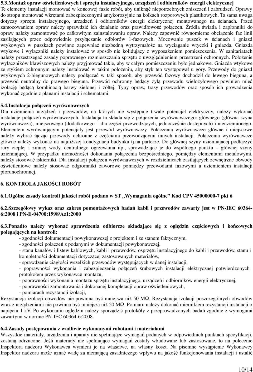 Ta sama uwaga dotyczy sprzętu instalacyjnego, urządzeń i odbiorników energii elektrycznej montowanego na ścianach. Przed zamocowaniem opraw należy sprawdzić ich działanie oraz prawidłowość połączeń.