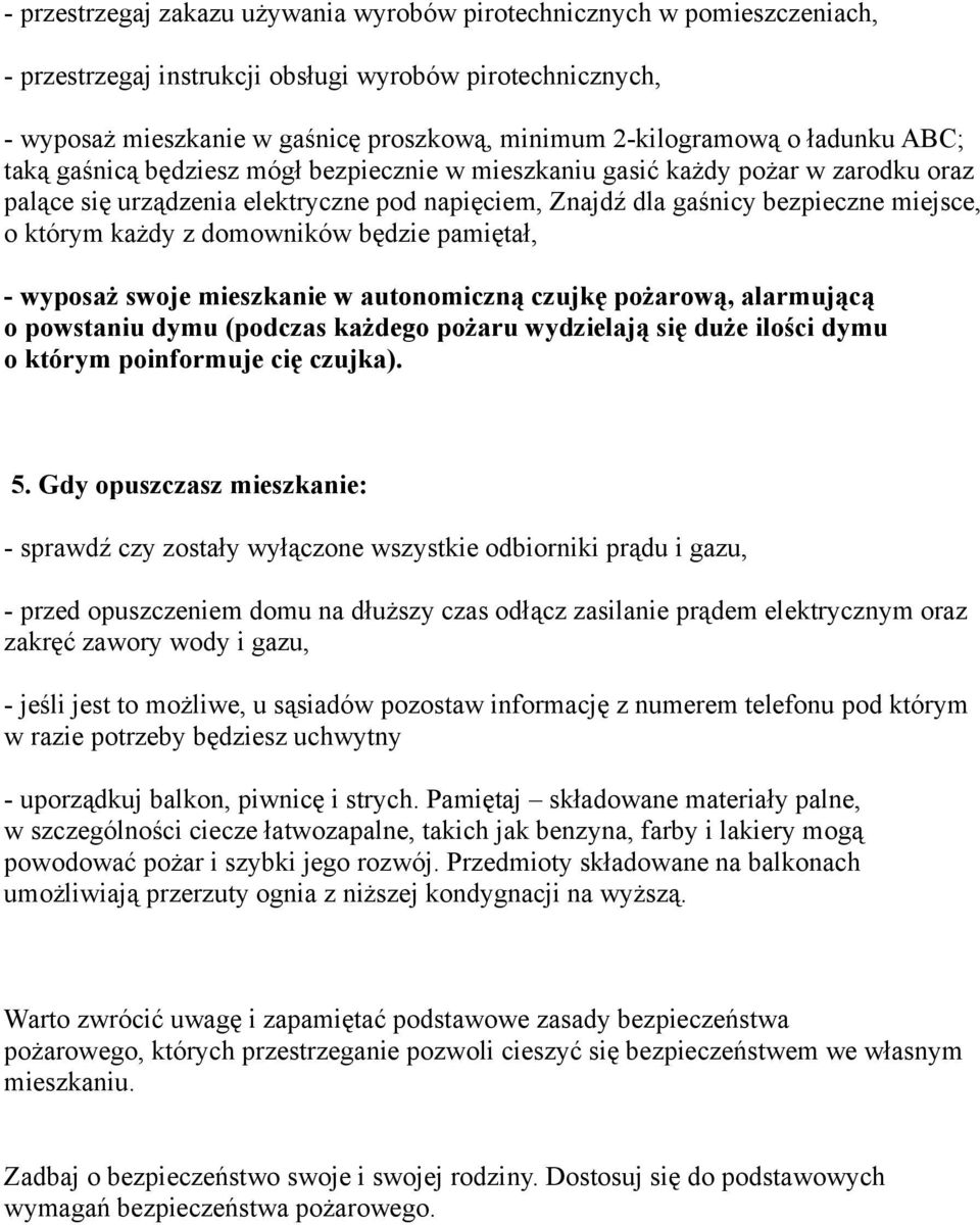 każdy z domowników będzie pamiętał, - wyposaż swoje mieszkanie w autonomiczną czujkę pożarową, alarmującą o powstaniu dymu (podczas każdego pożaru wydzielają się duże ilości dymu o którym poinformuje