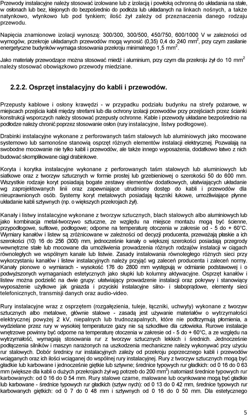 Napięcia znamionowe izolacji wynoszą: 300/300, 300/500, 450/750, 600/1000 V w zależności od wymogów, przekroje układanych przewodów mogą wynosić (0,35) 0,4 do 240 mm 2, przy czym zasilanie