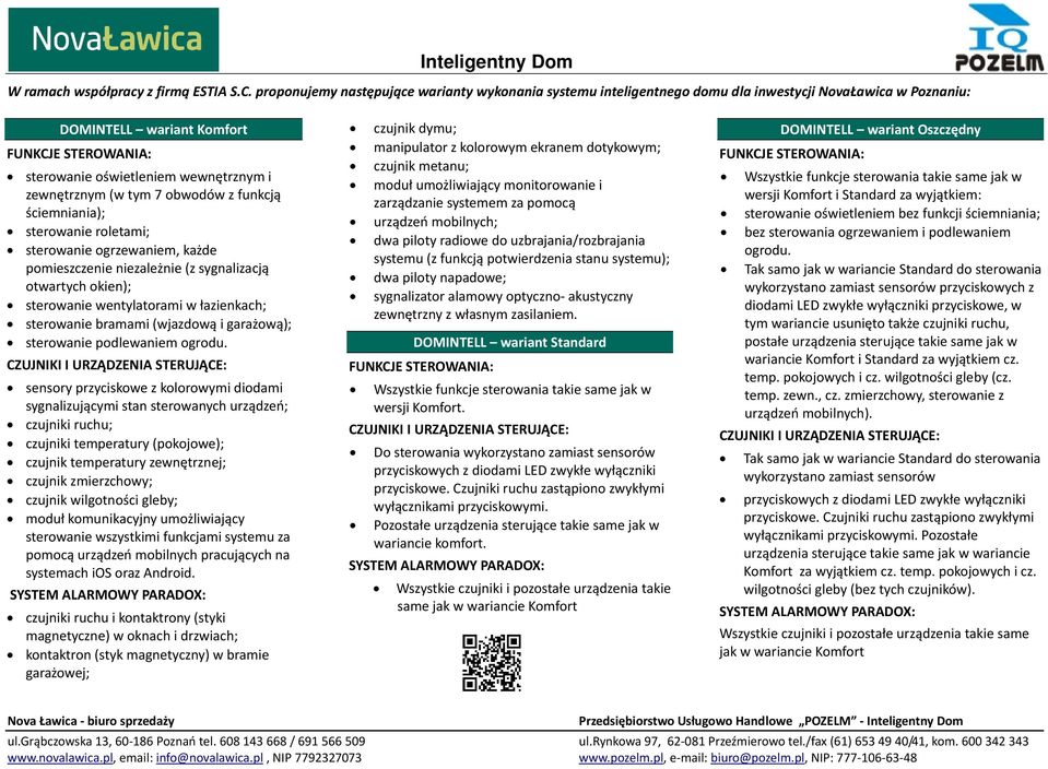 7 obwodów z funkcją ścieniania); sterowanie roletai; sterowanie ogrzewanie, każde poieszczenie niezależnie (z sygnalizacją otwartych okien); sterowanie wentylatorai w łazienkach; sterowanie braai