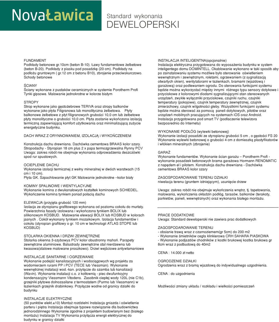 Malowanie jednokrotne w kolorze biały ISTALACJA ITELIGETA(opcjonalnie) Instalacja elektryczna przygotowana do wyposażenia budynku w syste inteligentego dou DOMITELL.