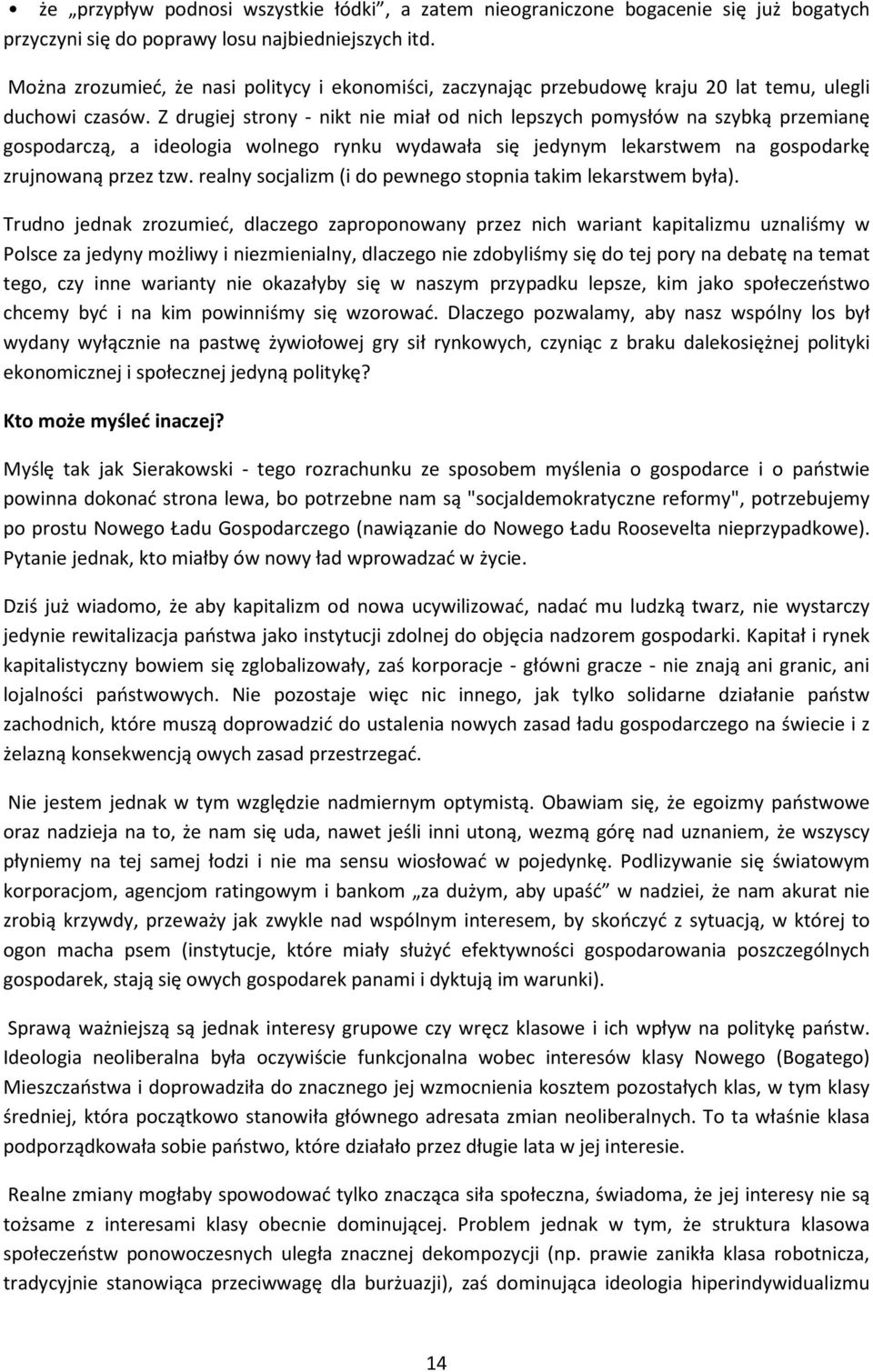 Z drugiej strony - nikt nie miał od nich lepszych pomysłów na szybką przemianę gospodarczą, a ideologia wolnego rynku wydawała się jedynym lekarstwem na gospodarkę zrujnowaną przez tzw.