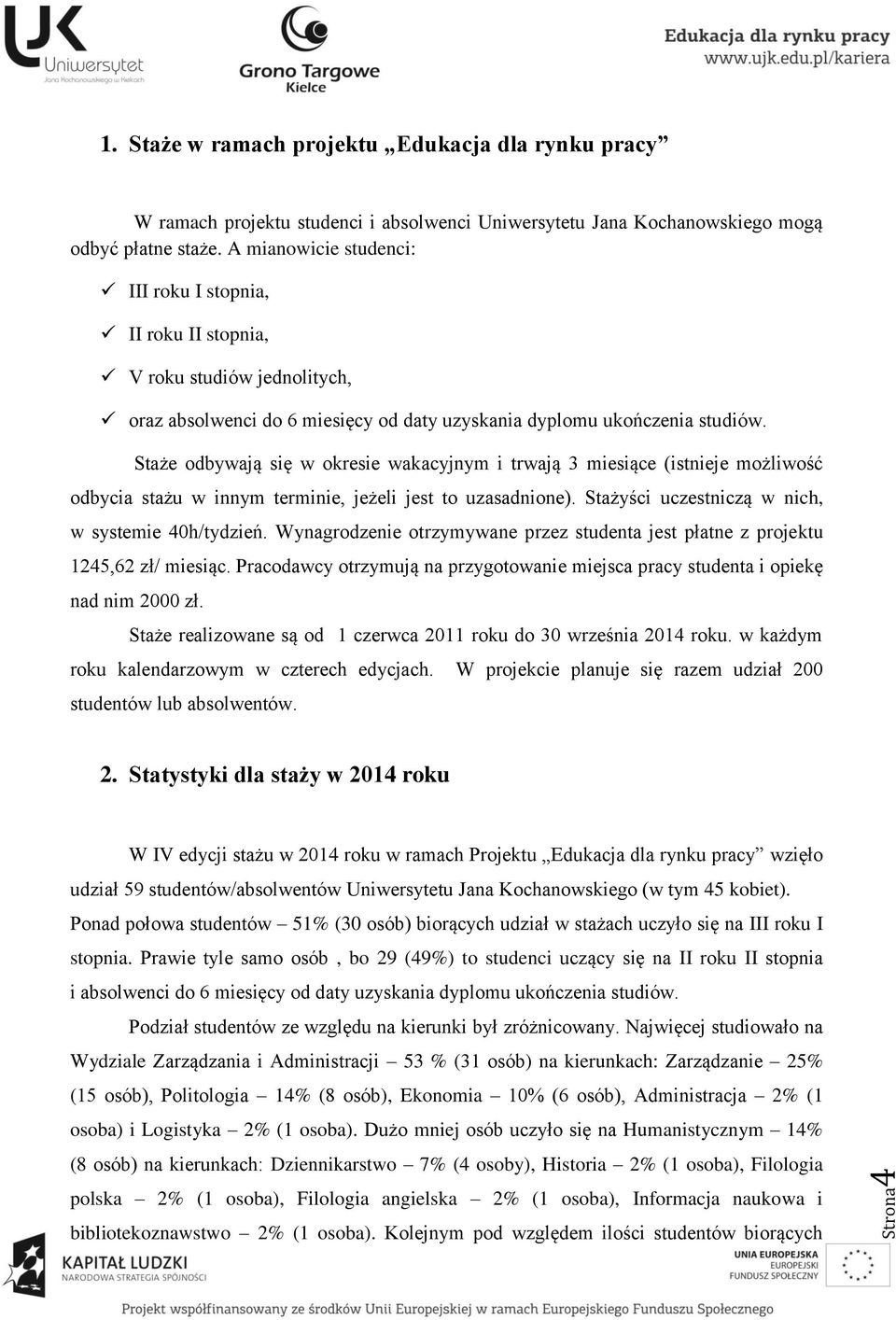 Staże odbywają się w okresie wakacyjnym i trwają 3 miesiące (istnieje możliwość odbycia stażu w innym terminie, jeżeli jest to uzasadnione). Stażyści uczestniczą w nich, w systemie 40h/tydzień.