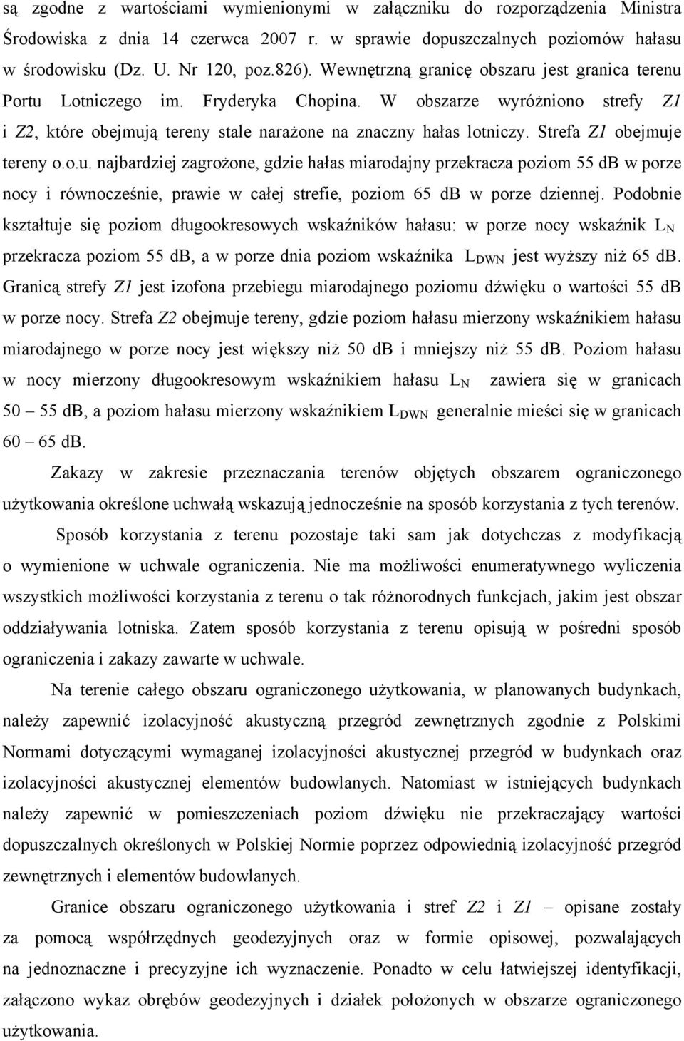 Strefa Z1 obejmuje tereny o.o.u. najbardziej zagrożone, gdzie hałas miarodajny przekracza poziom 55 db w porze nocy i równocześnie, prawie w całej strefie, poziom 65 db w porze dziennej.