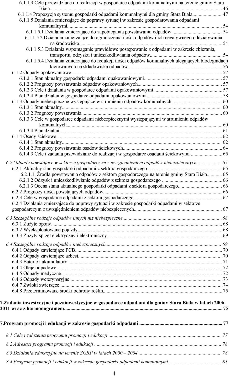 ..54 6.1.1.5.4 Działania zmierzające do redukcji ilości odpadów komunalnych ulegających biodegradacji kierowanych na składowiska odpadów... 56 6.1.2 Odpady opakowaniowe... 57 6.1.2.1 Stan aktualny gospodarki odpadami opakowaniowymi.
