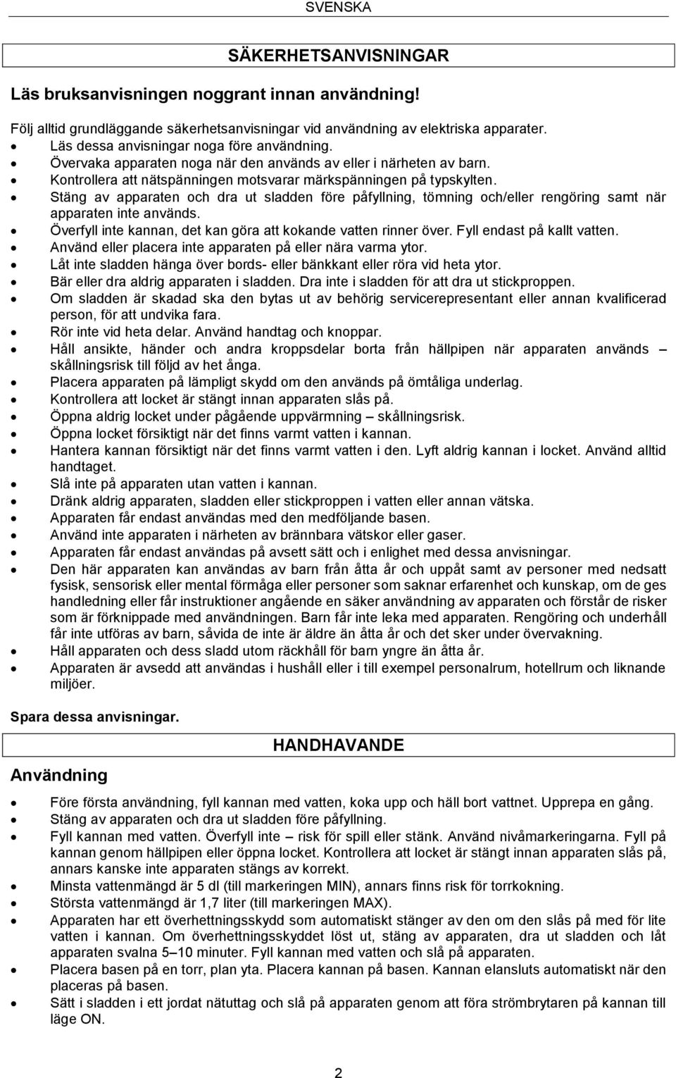 Stäng av apparaten och dra ut sladden före påfyllning, tömning och/eller rengöring samt när apparaten inte används. Överfyll inte kannan, det kan göra att kokande vatten rinner över.