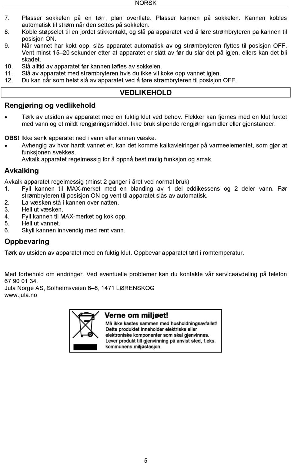 Når vannet har kokt opp, slås apparatet automatisk av og strømbryteren flyttes til posisjon OFF.