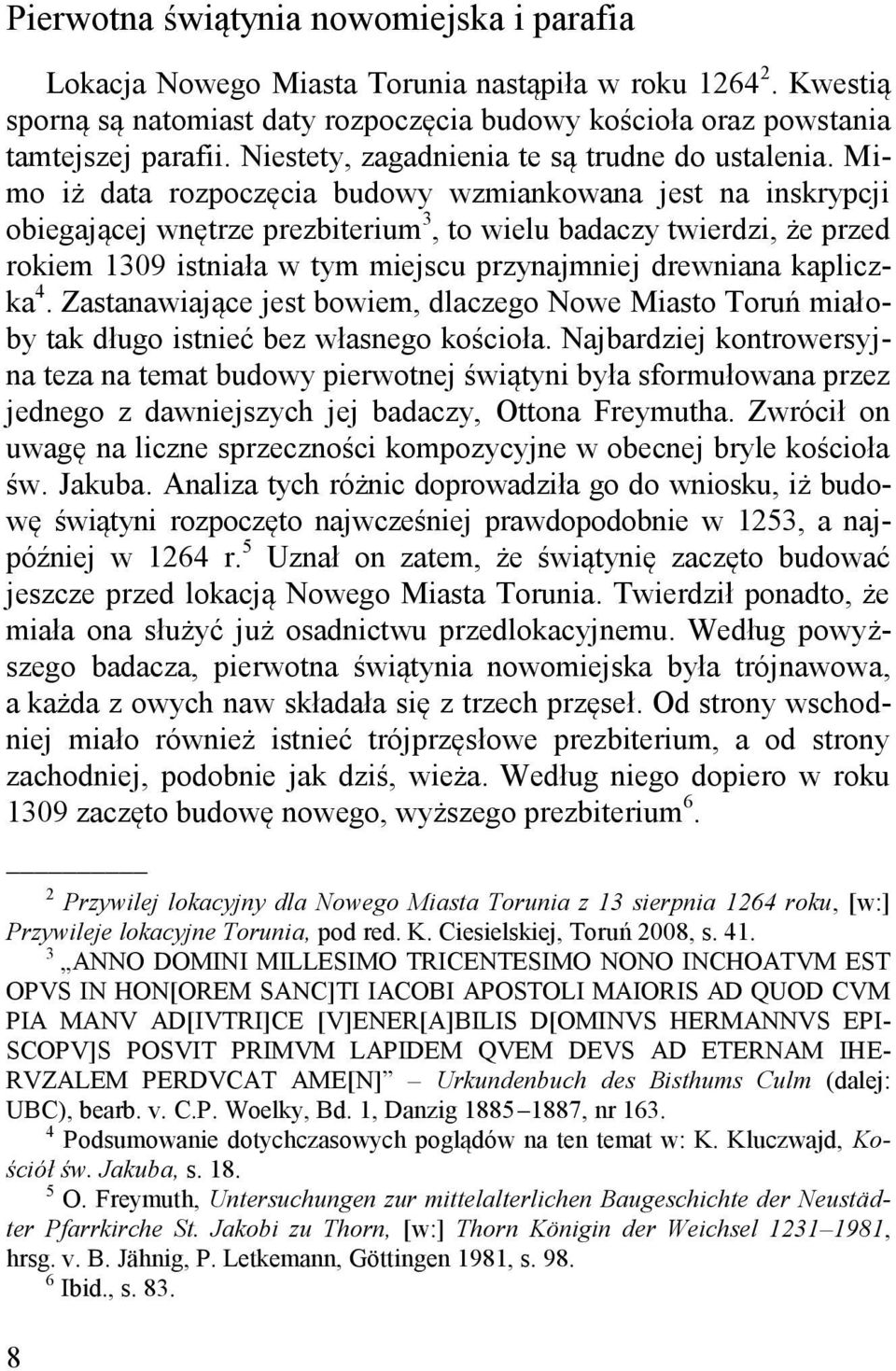 Mimo iż data rozpoczęcia budowy wzmiankowana jest na inskrypcji obiegającej wnętrze prezbiterium 3, to wielu badaczy twierdzi, że przed rokiem 1309 istniała w tym miejscu przynajmniej drewniana