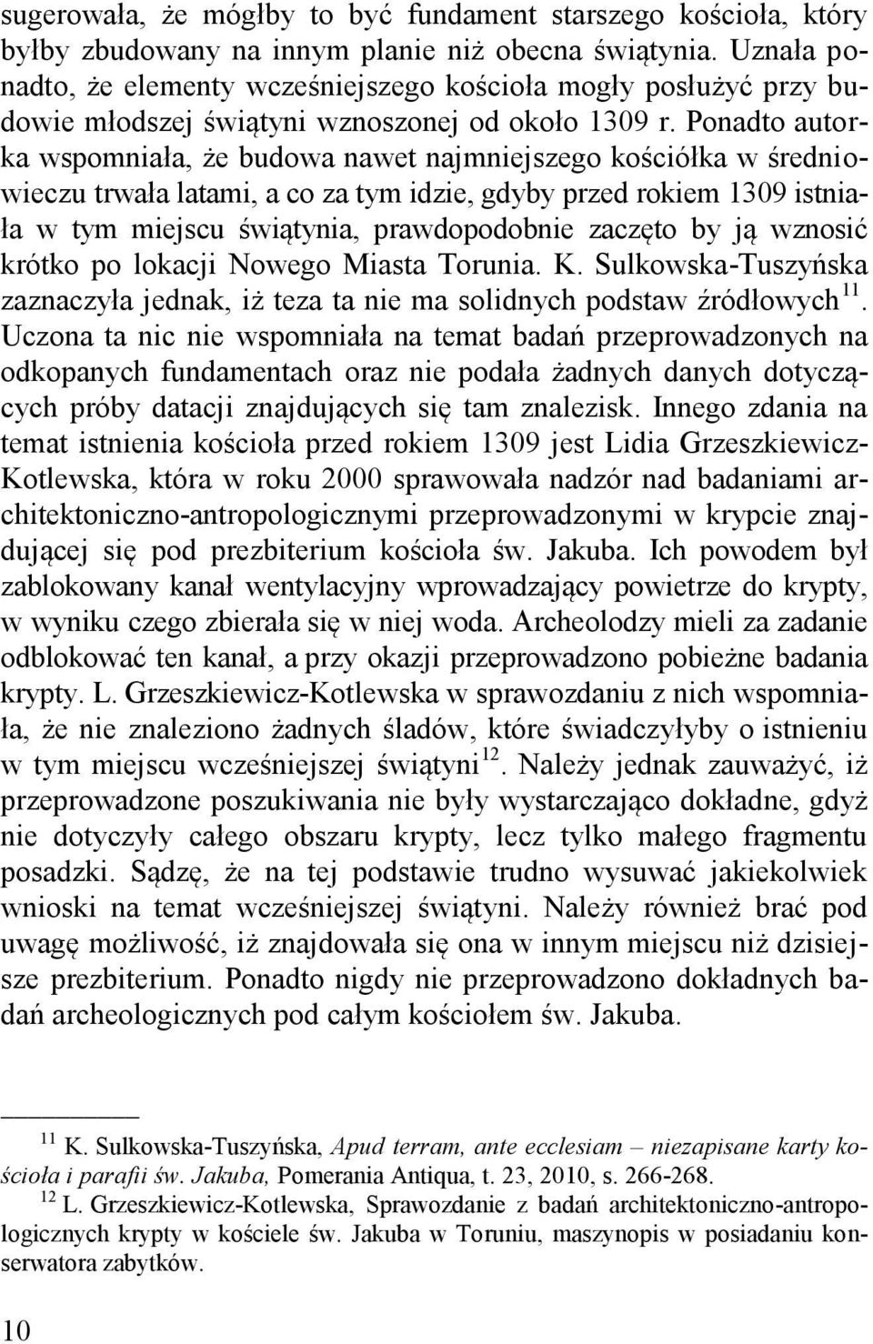 Ponadto autorka wspomniała, że budowa nawet najmniejszego kościółka w średniowieczu trwała latami, a co za tym idzie, gdyby przed rokiem 1309 istniała w tym miejscu świątynia, prawdopodobnie zaczęto