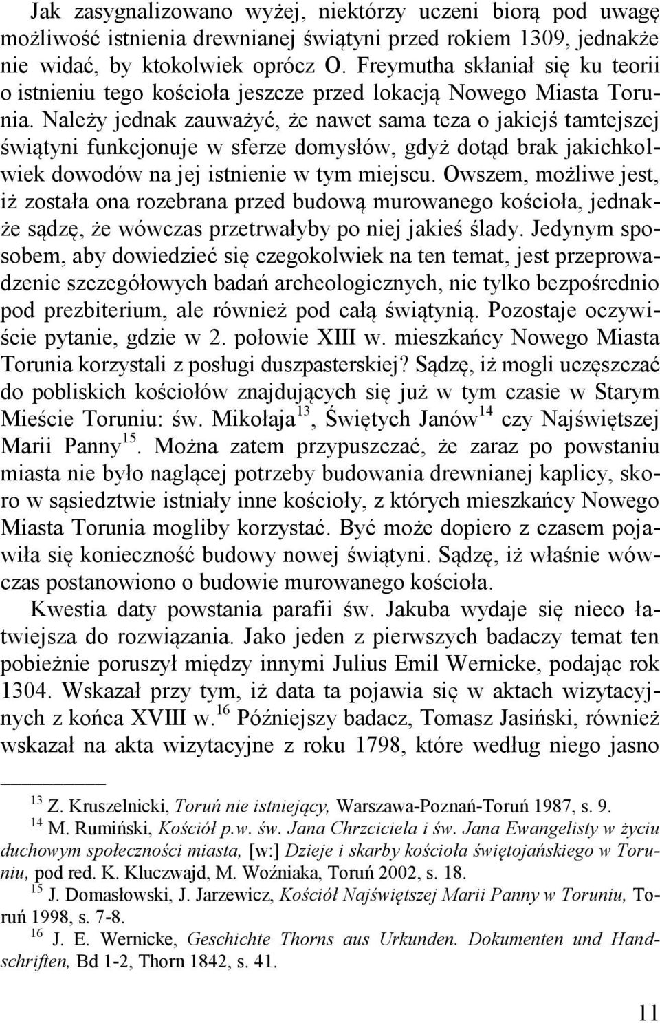 Należy jednak zauważyć, że nawet sama teza o jakiejś tamtejszej świątyni funkcjonuje w sferze domysłów, gdyż dotąd brak jakichkolwiek dowodów na jej istnienie w tym miejscu.