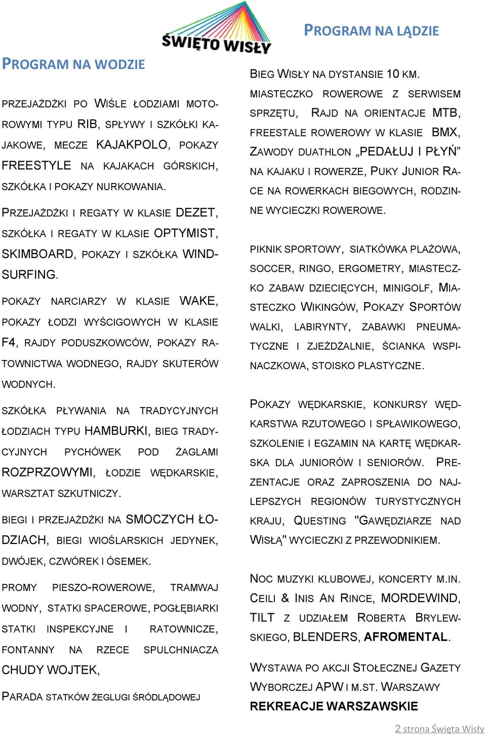 POKAZY NARCIARZY W KLASIE WAKE, POKAZY ŁODZI WYŚCIGOWYCH W KLASIE F4, RAJDY PODUSZKOWCÓW, POKAZY RA- TOWNICTWA WODNEGO, RAJDY SKUTERÓW WODNYCH.
