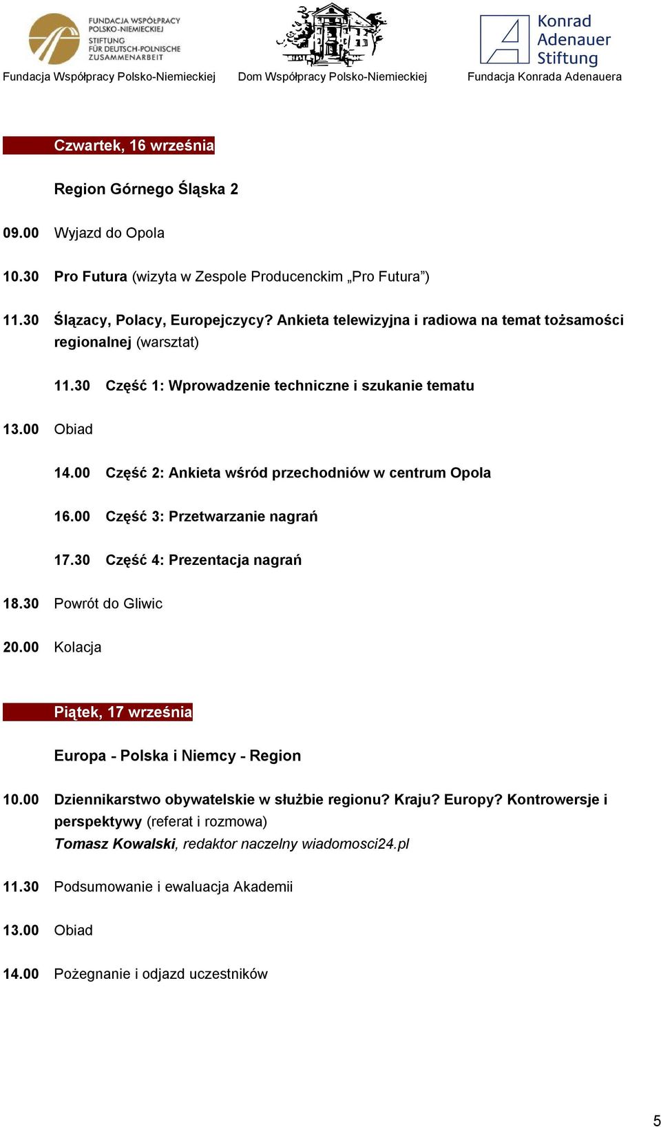 00 Część 2: Ankieta wśród przechodniów w centrum Opola 16.00 Część 3: Przetwarzanie nagrań 17.30 Część 4: Prezentacja nagrań 18.30 Powrót do Gliwic 20.