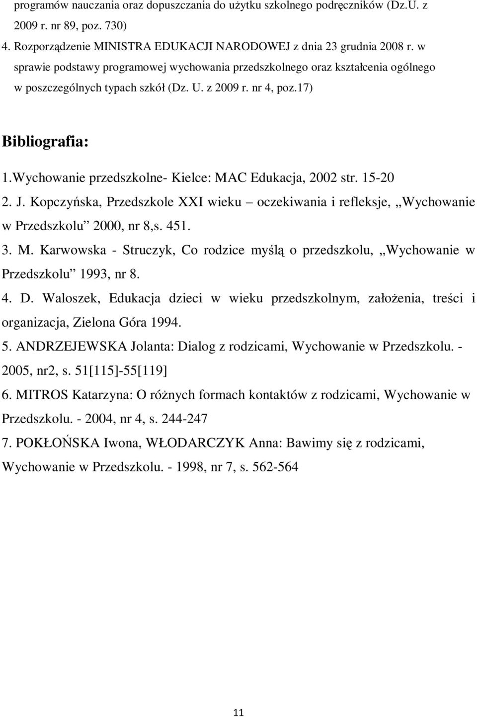 Wychowanie przedszkolne- Kielce: MAC Edukacja, 2002 str. 15-20 2. J. Kopczyńska, Przedszkole XXI wieku oczekiwania i refleksje, Wychowanie w Przedszkolu 2000, nr 8,s. 451. 3. M. Karwowska - Struczyk, Co rodzice myślą o przedszkolu, Wychowanie w Przedszkolu 1993, nr 8.