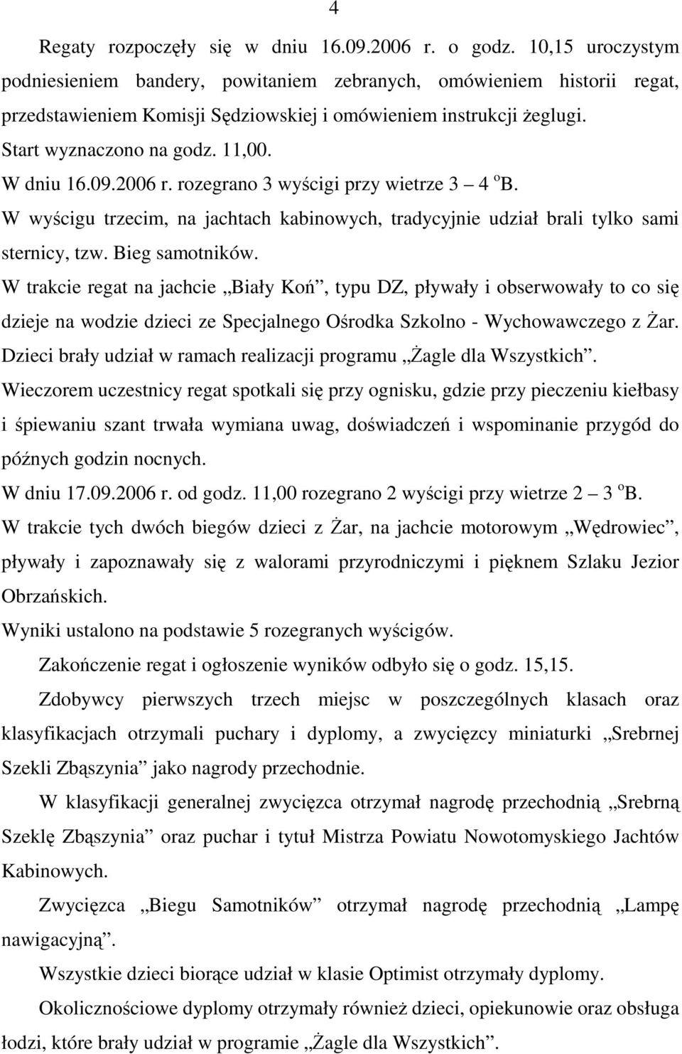 09.2006 r. rozegrano 3 wycigi przy wietrze 3 4 o B. W wycigu trzecim, na jachtach kabinowych, tradycyjnie udział brali tylko sami sternicy, tzw. Bieg samotników.