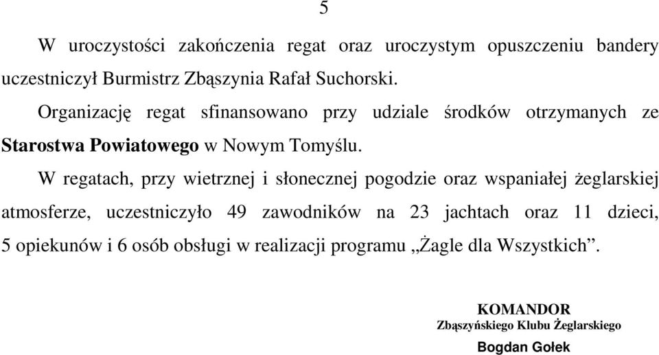 W regatach, przy wietrznej i słonecznej pogodzie oraz wspaniałej eglarskiej atmosferze, uczestniczyło 49 zawodników na