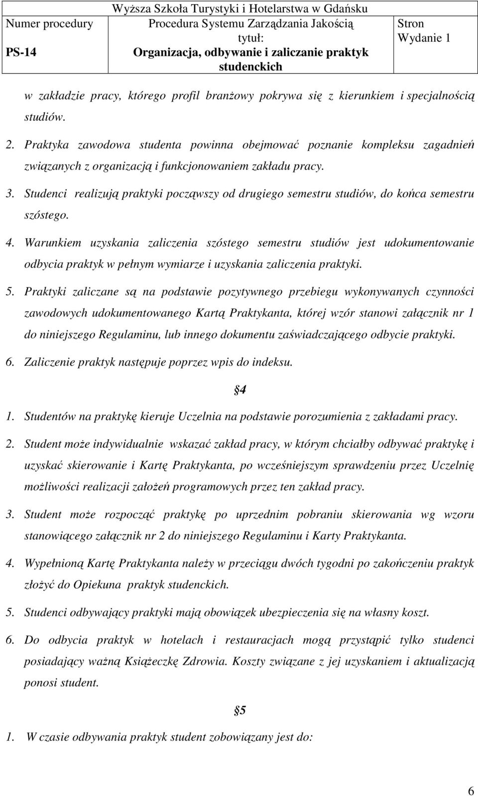 Studenci realizują praktyki począwszy od drugiego semestru studiów, do końca semestru szóstego. 4.