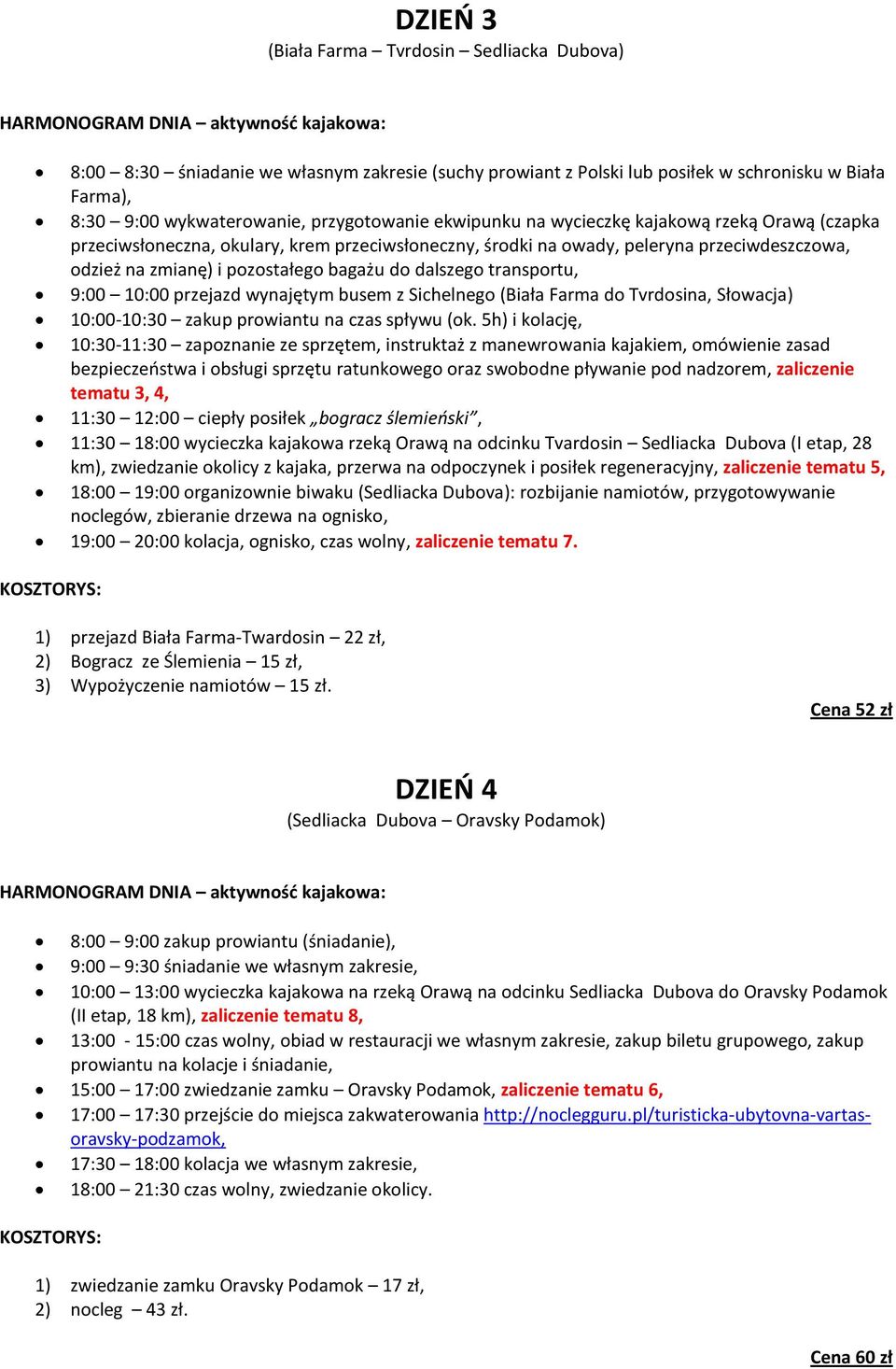 i pozostałego bagażu do dalszego transportu, 9:00 10:00 przejazd wynajętym busem z Sichelnego (Biała Farma do Tvrdosina, Słowacja) 10:00-10:30 zakup prowiantu na czas spływu (ok.