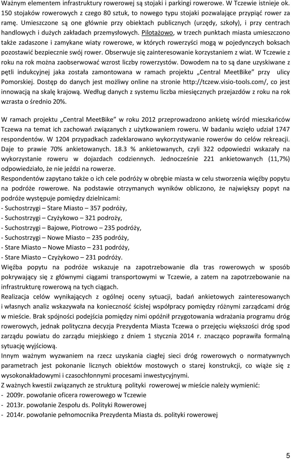 Pilotażowo, w trzech punktach miasta umieszczono także zadaszone i zamykane wiaty rowerowe, w których rowerzyści mogą w pojedynczych boksach pozostawić bezpiecznie swój rower.