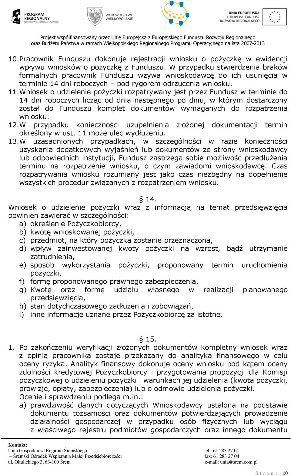 Wniosek o udzielenie pożyczki rozpatrywany jest przez Fundusz w terminie do 14 dni roboczych licząc od dnia następnego po dniu, w którym dostarczony został do Funduszu komplet dokumentów wymaganych