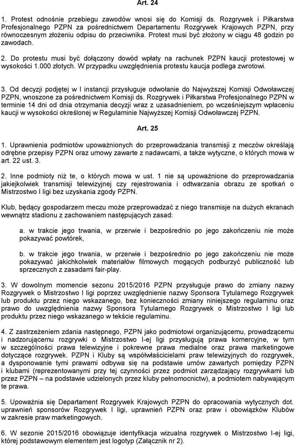 Protest musi być złożony w ciągu 48 godzin po zawodach. 2. Do protestu musi być dołączony dowód wpłaty na rachunek PZPN kaucji protestowej w wysokości 1.000 złotych.