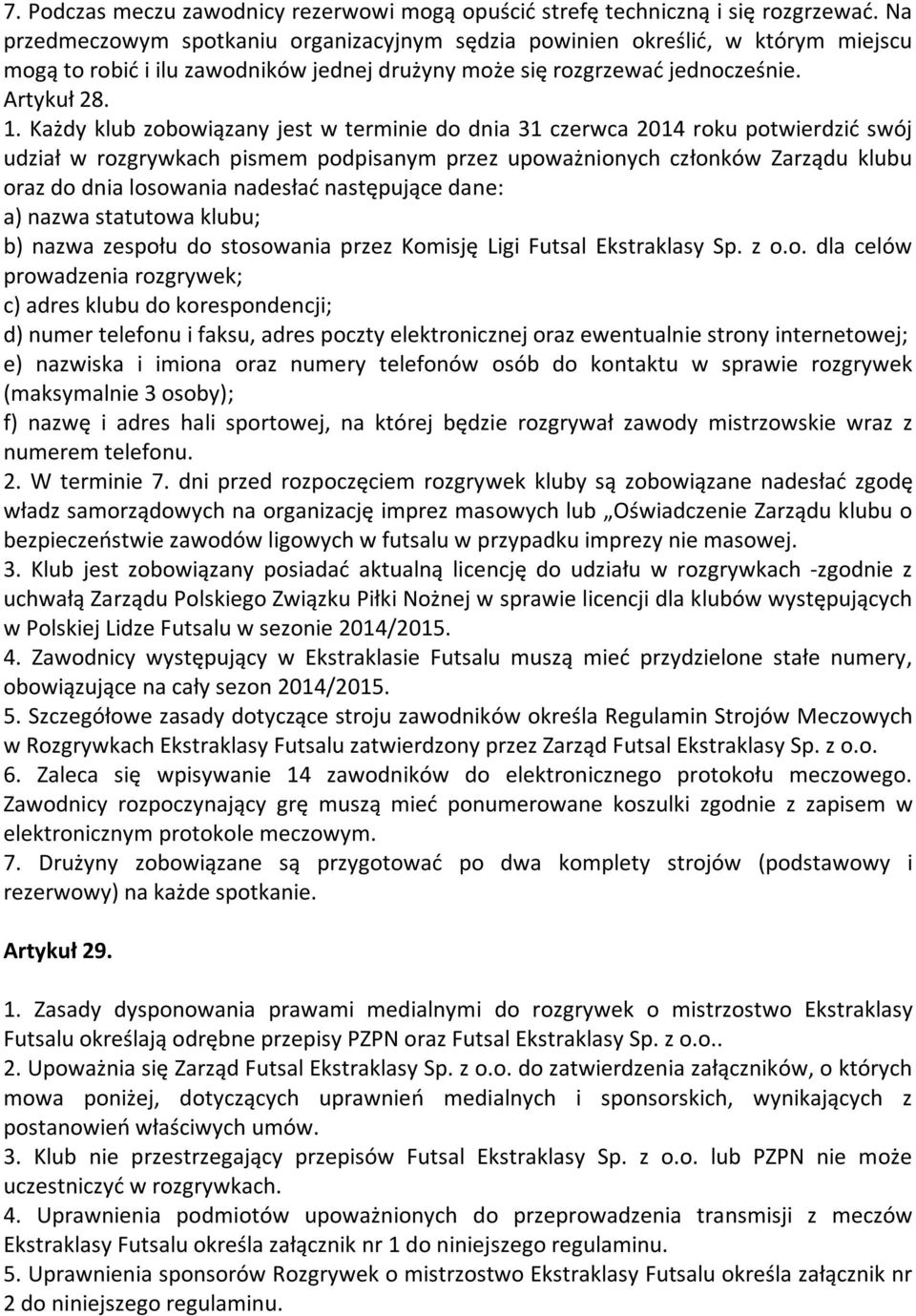 Każdy klub zobowiązany jest w terminie do dnia 31 czerwca 2014 roku potwierdzić swój udział w rozgrywkach pismem podpisanym przez upoważnionych członków Zarządu klubu oraz do dnia losowania nadesłać